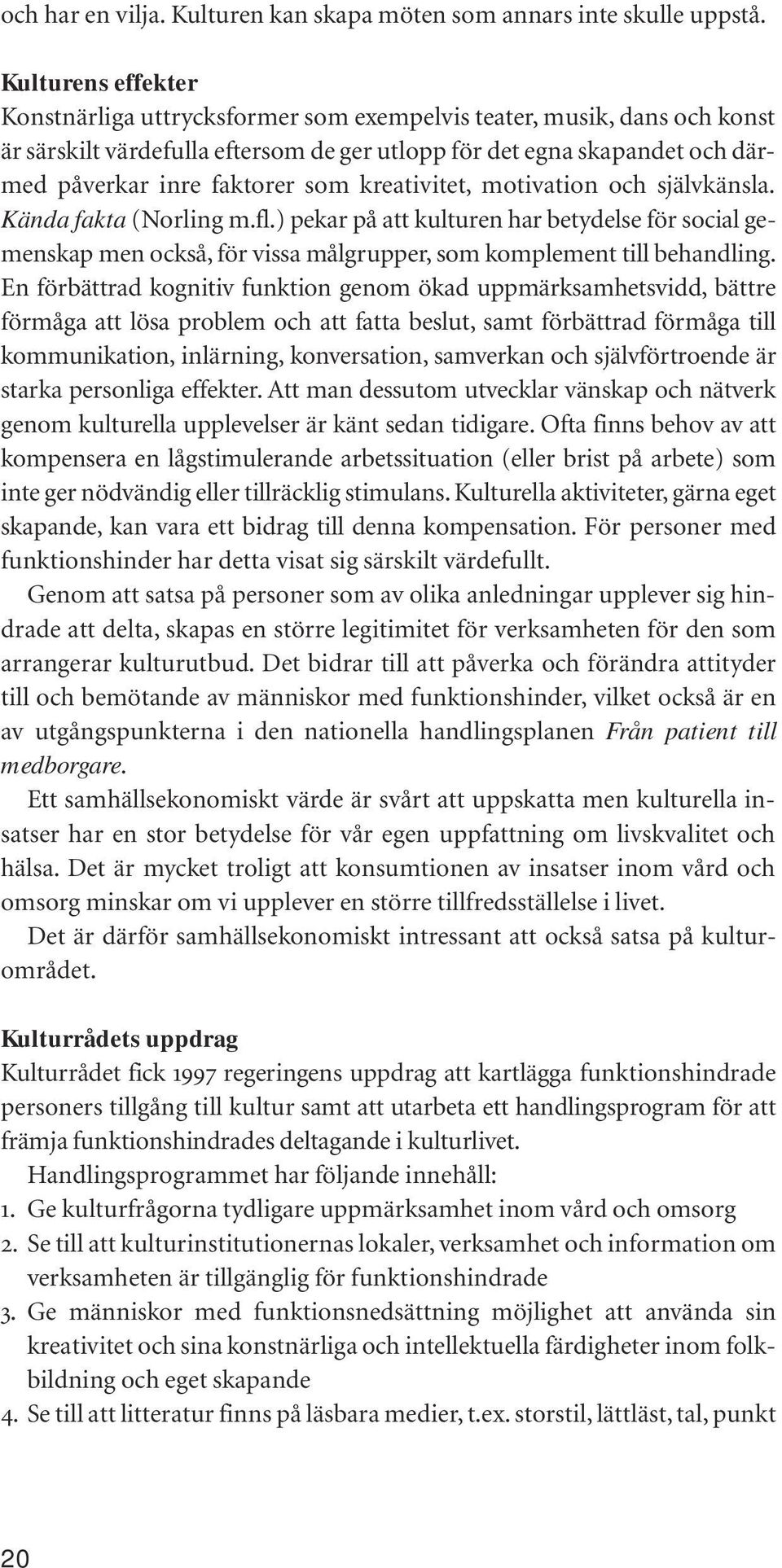 kreativitet, motivation och självkänsla. Kända fakta (Norling m.fl.) pekar på att kulturen har betydelse för social gemenskap men också, för vissa målgrupper, som komplement till behandling.