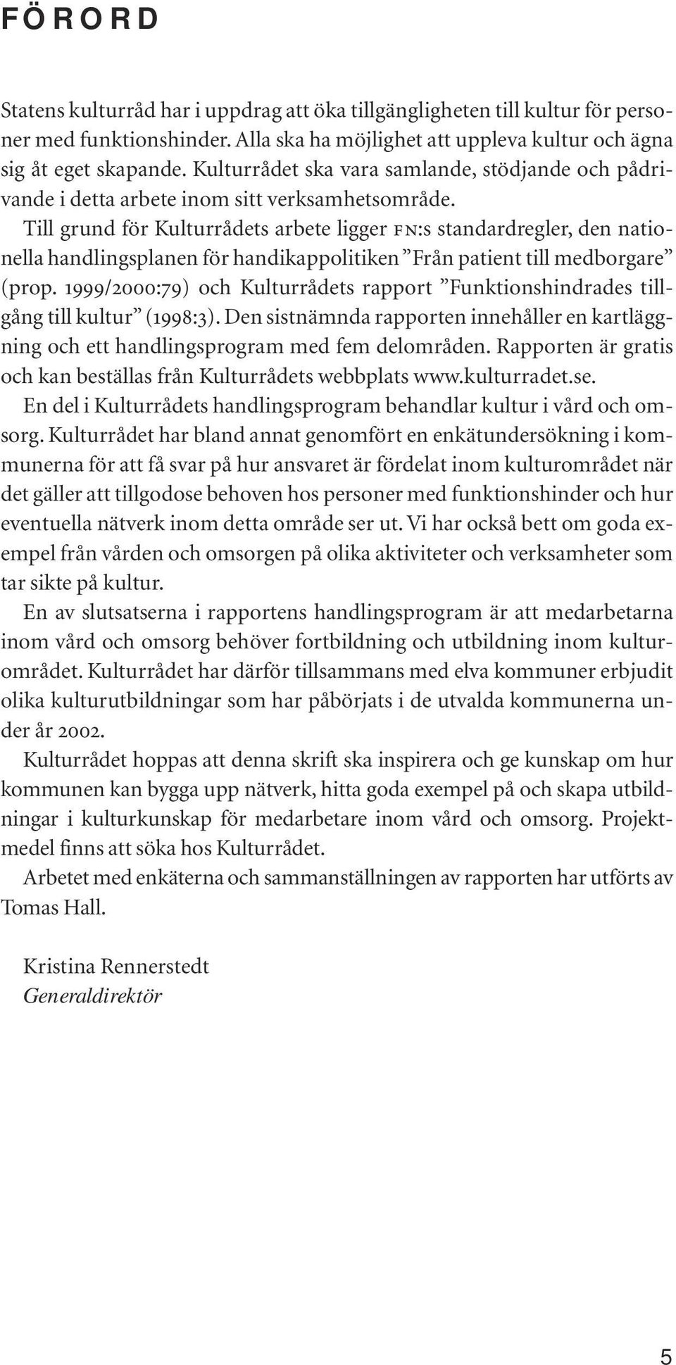 Till grund för Kulturrådets arbete ligger FN:s standardregler, den nationella handlingsplanen för handikappolitiken Från patient till medborgare (prop.