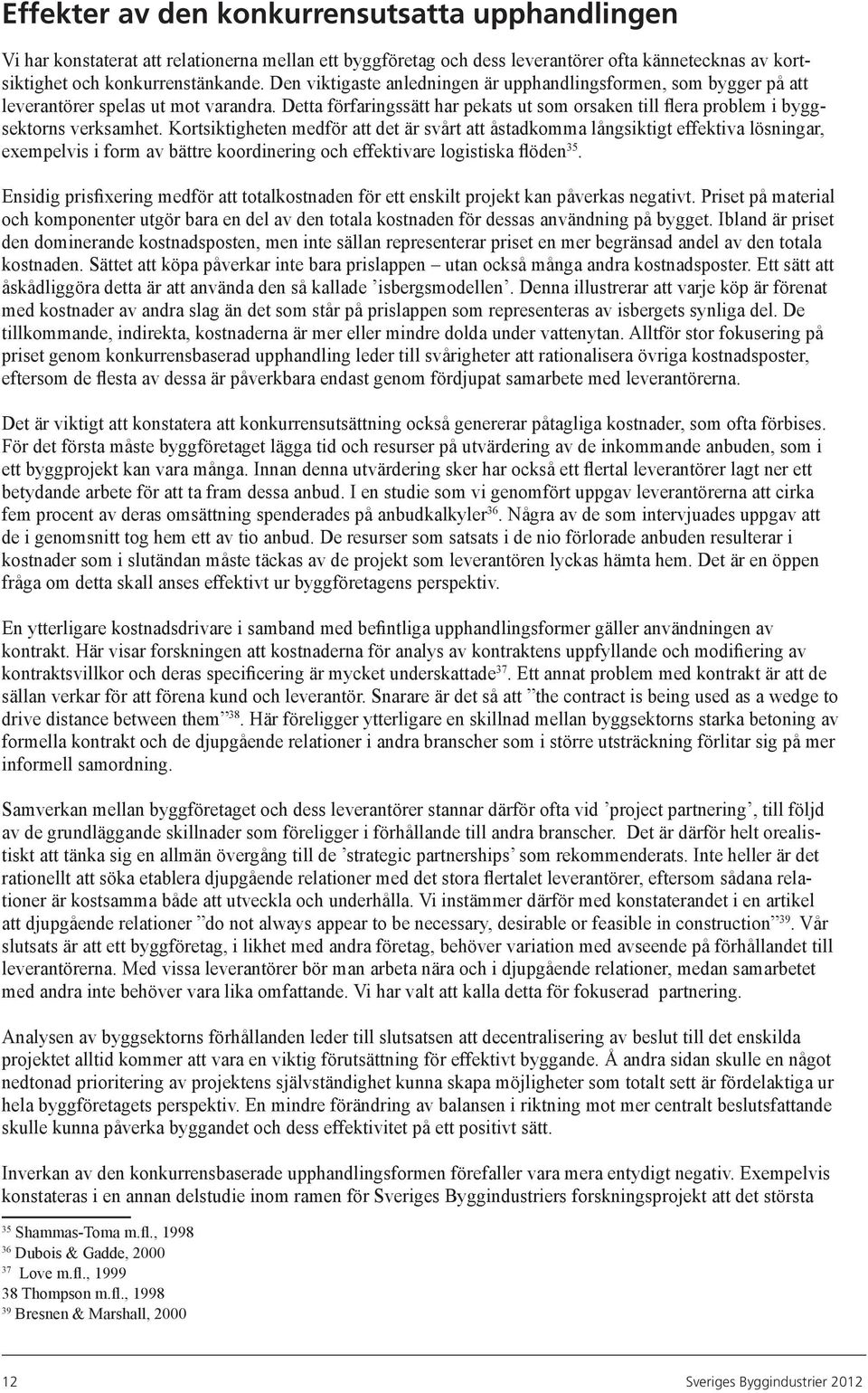 Kortsiktigheten medför att det är svårt att åstadkomma långsiktigt effektiva lösningar, exempelvis i form av bättre koordinering och effektivare logistiska flöden 35.