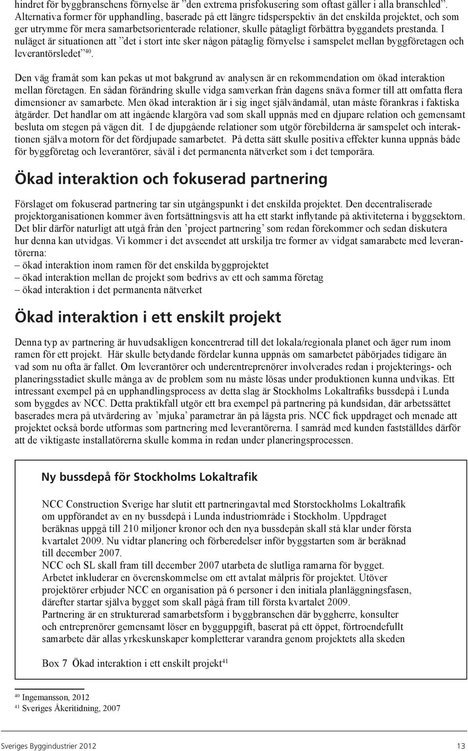 byggandets prestanda. I nuläget är situationen att det i stort inte sker någon påtaglig förnyelse i samspelet mellan byggföretagen och leverantörsledet 40.