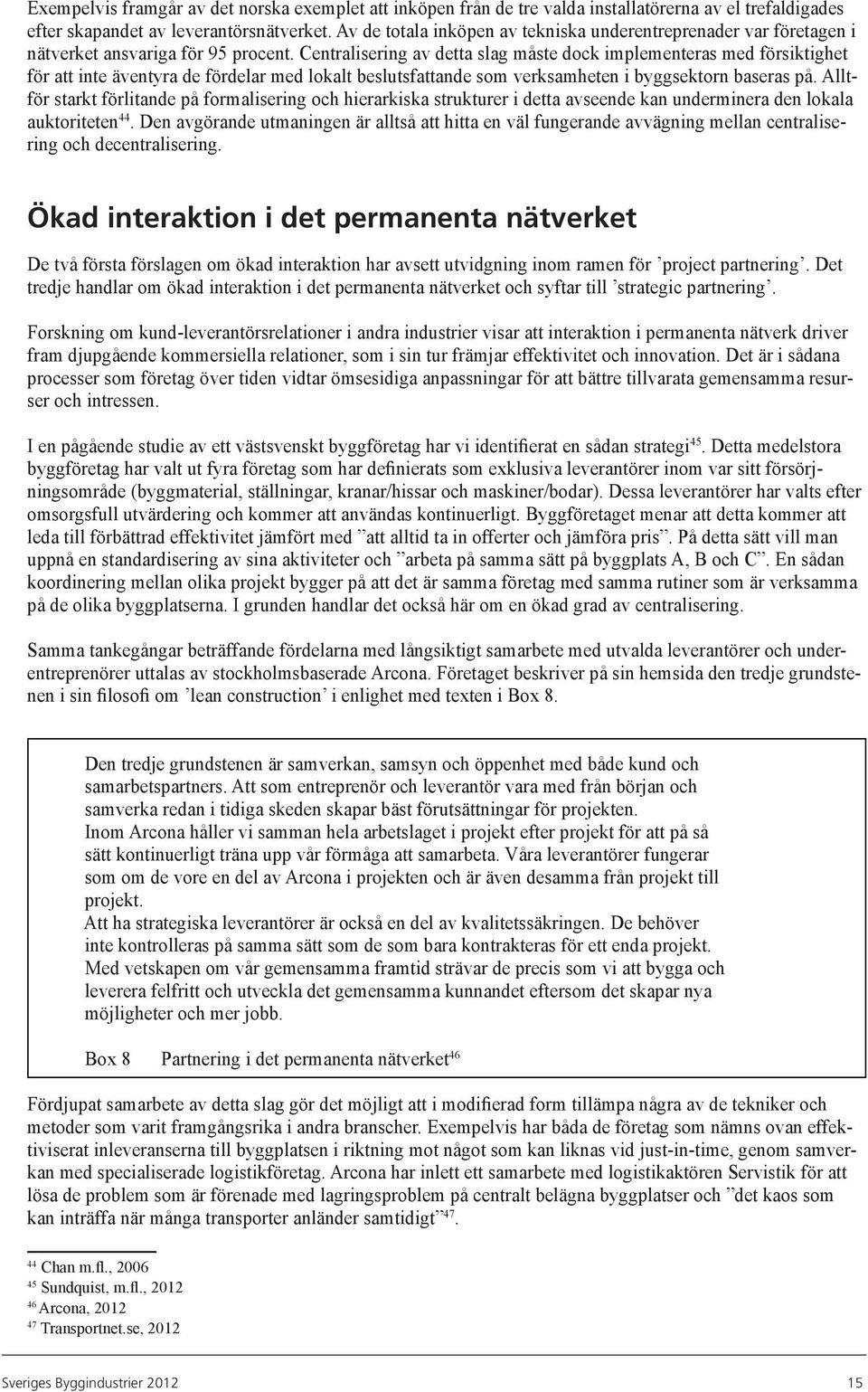 Centralisering av detta slag måste dock implementeras med försiktighet för att inte äventyra de fördelar med lokalt beslutsfattande som verksamheten i byggsektorn baseras på.