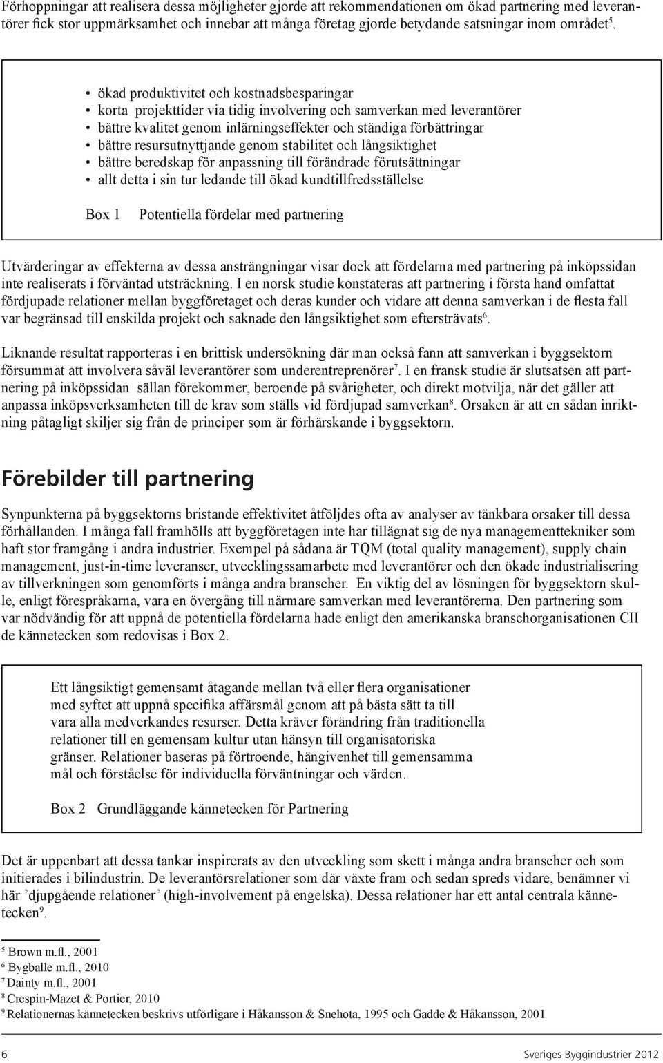 ökad produktivitet och kostnadsbesparingar korta projekttider via tidig involvering och samverkan med leverantörer bättre kvalitet genom inlärningseffekter och ständiga förbättringar bättre