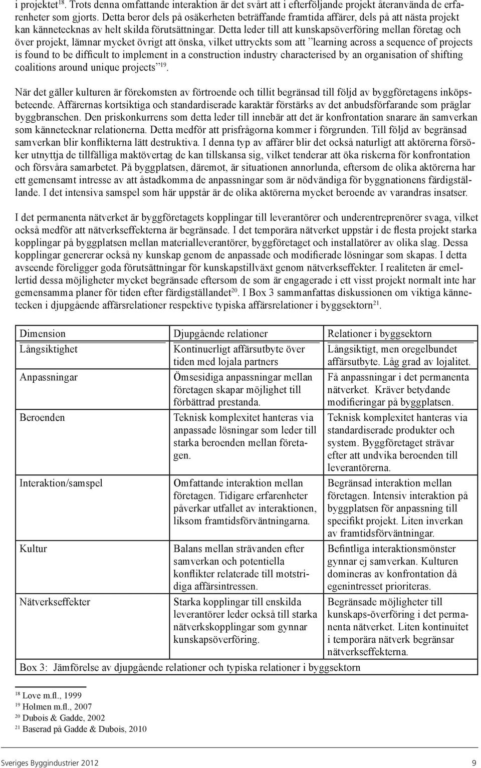 Detta leder till att kunskapsöverföring mellan företag och över projekt, lämnar mycket övrigt att önska, vilket uttryckts som att learning across a sequence of projects is found to be difficult to