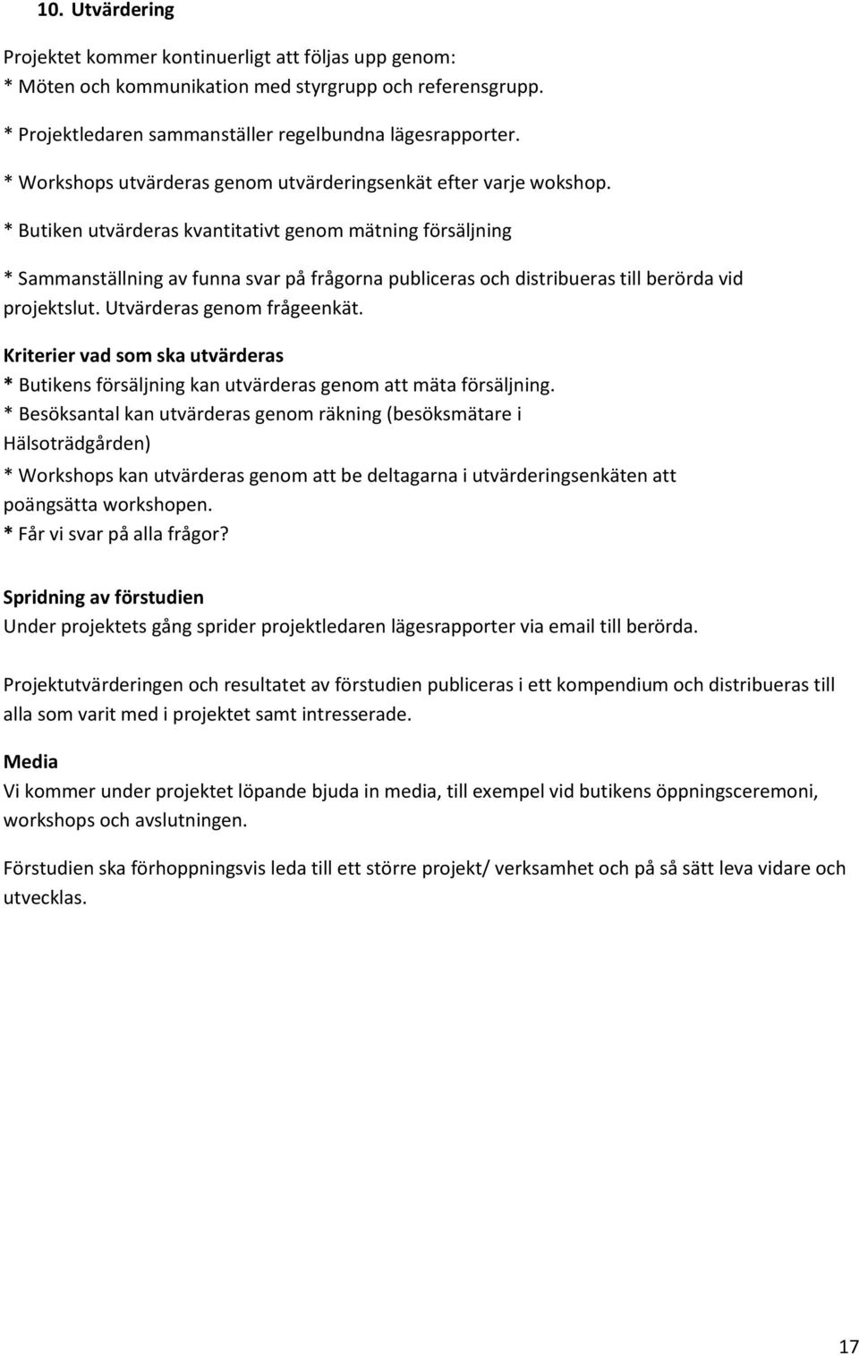 * Butiken utvärderas kvantitativt genom mätning försäljning * Sammanställning av funna svar på frågorna publiceras och distribueras till berörda vid projektslut. Utvärderas genom frågeenkät.