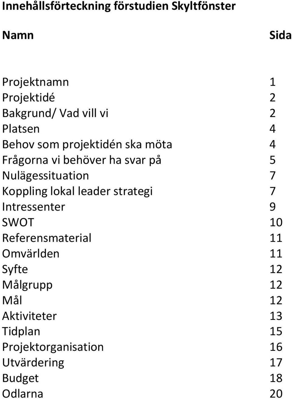 Koppling lokal leader strategi 7 Intressenter 9 SWOT 10 Referensmaterial 11 Omvärlden 11 Syfte 12