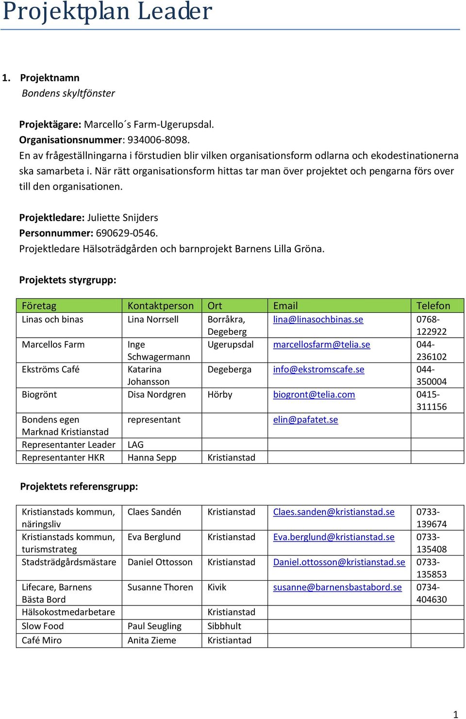 När rätt organisationsform hittas tar man över projektet och pengarna förs over till den organisationen. Projektledare: Juliette Snijders Personnummer: 690629-0546.