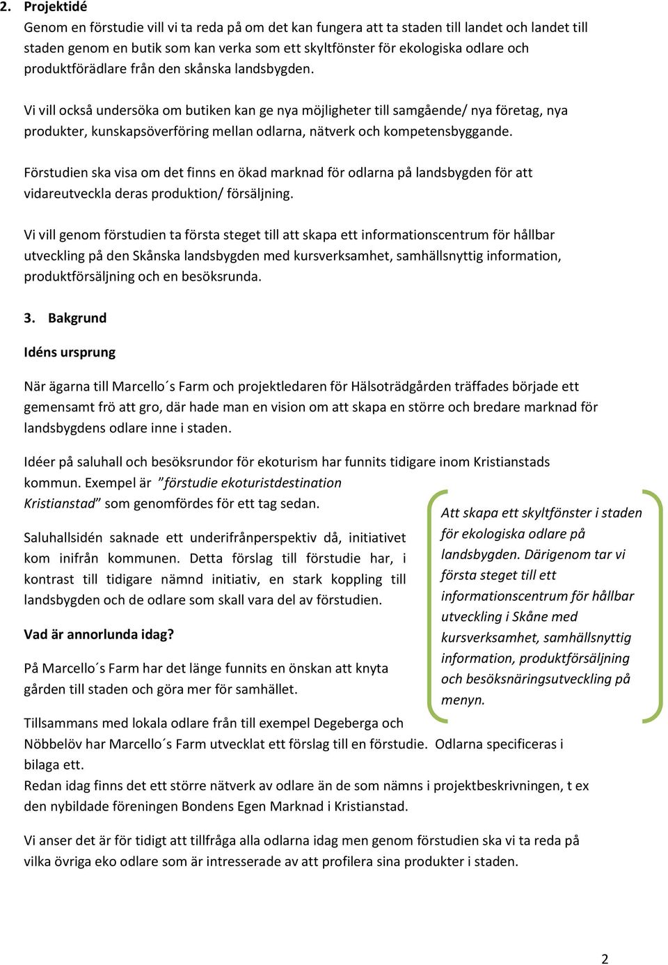 Vi vill också undersöka om butiken kan ge nya möjligheter till samgående/ nya företag, nya produkter, kunskapsöverföring mellan odlarna, nätverk och kompetensbyggande.