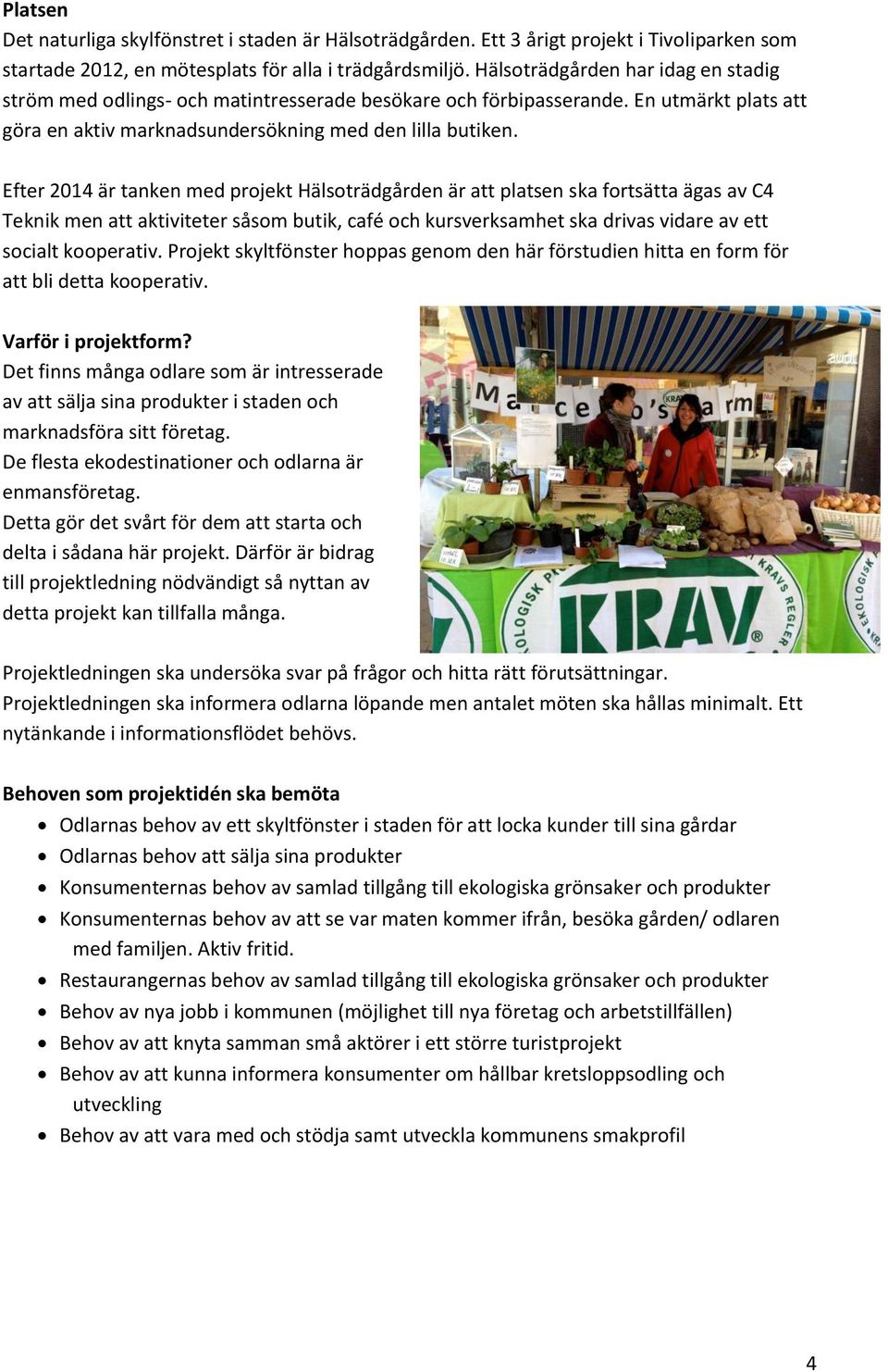 Efter 2014 är tanken med projekt Hälsoträdgården är att platsen ska fortsätta ägas av C4 Teknik men att aktiviteter såsom butik, café och kursverksamhet ska drivas vidare av ett socialt kooperativ.