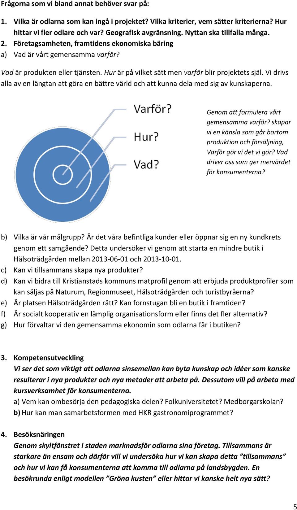 Vi drivs alla av en längtan att göra en bättre värld och att kunna dela med sig av kunskaperna. Genom att formulera vårt gemensamma varför?