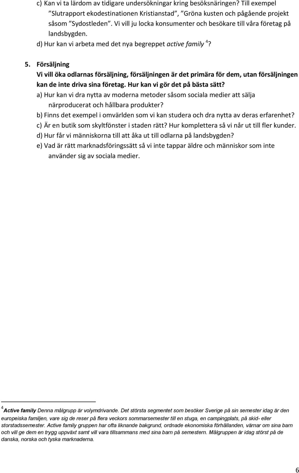 Försäljning Vi vill öka odlarnas försäljning, försäljningen är det primära för dem, utan försäljningen kan de inte driva sina företag. Hur kan vi gör det på bästa sätt?