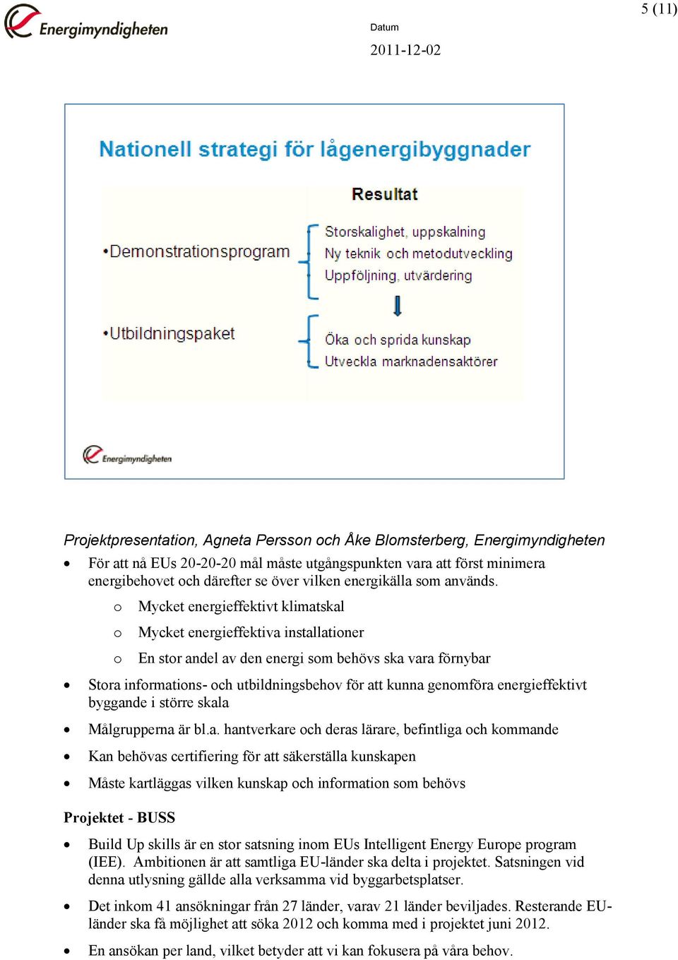 Mycket energieffektivt klimatskal Mycket energieffektiva installatiner En str andel av den energi sm behövs ska vara förnybar Stra infrmatins- ch utbildningsbehv för att kunna genmföra