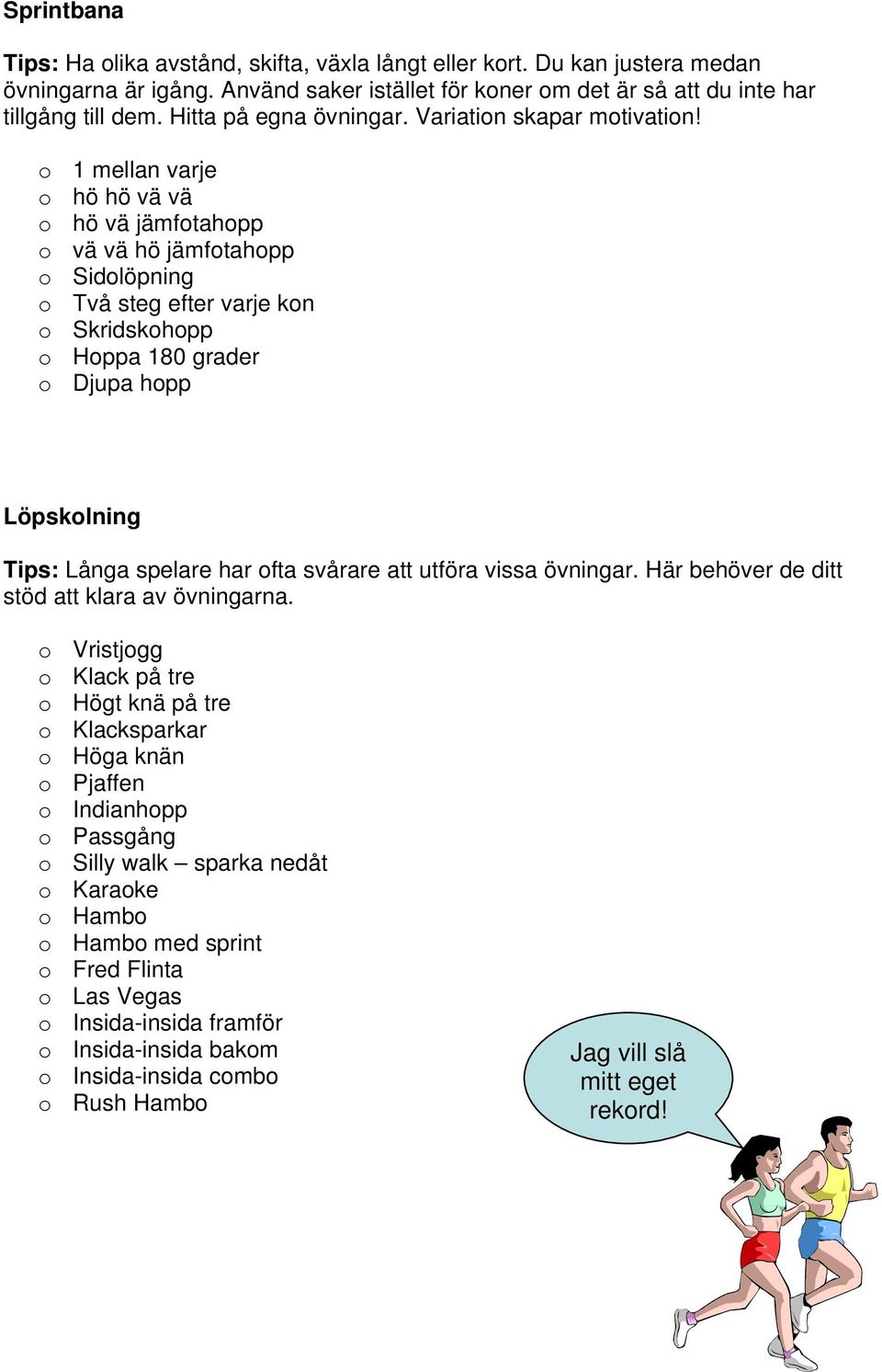 o 1 mellan varje o hö hö vä vä o hö vä jämfotahopp o vä vä hö jämfotahopp o Sidolöpning o Två steg efter varje kon o Skridskohopp o Hoppa 180 grader o Djupa hopp Löpskolning Tips: Långa spelare har