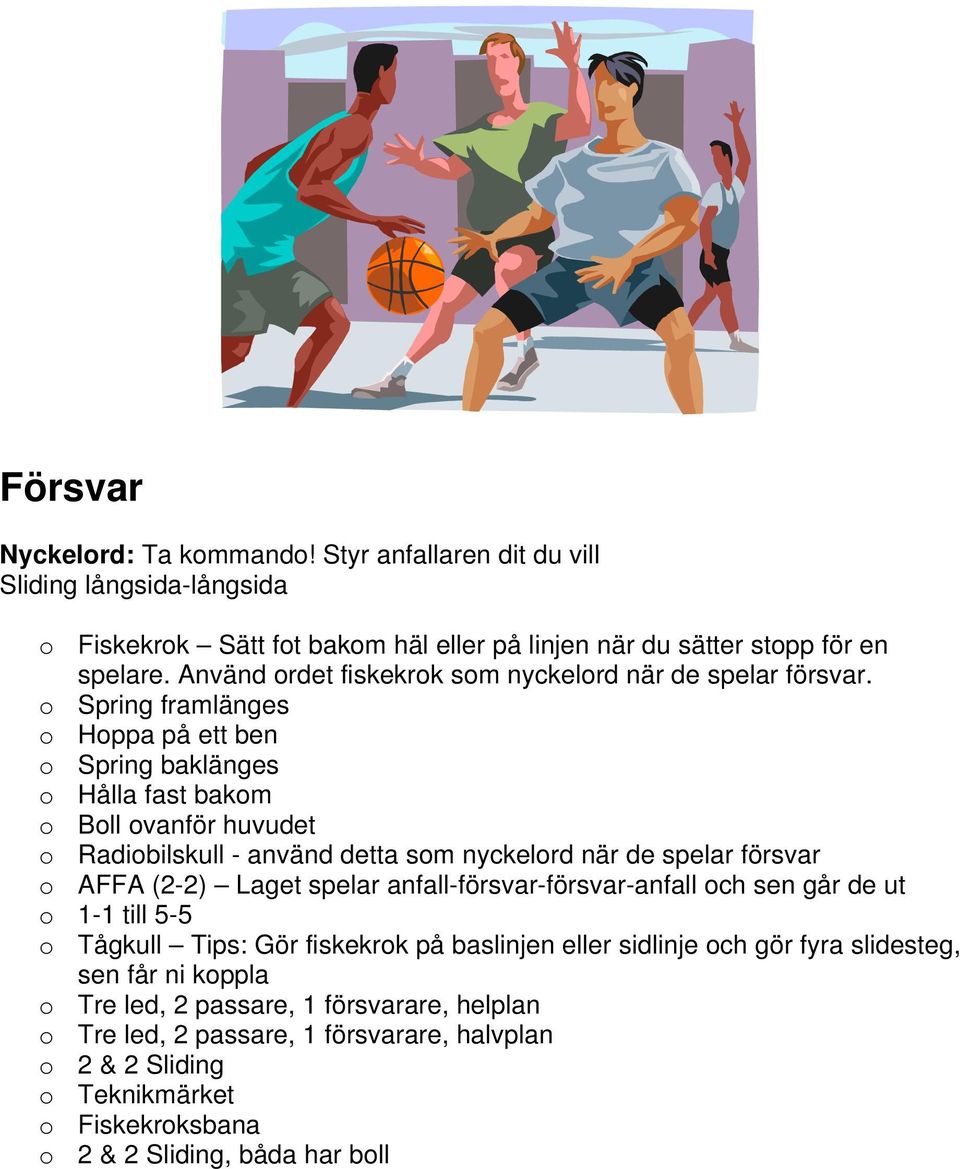 o Spring framlänges o Hoppa på ett ben o Spring baklänges o Hålla fast bakom o Boll ovanför huvudet o Radiobilskull - använd detta som nyckelord när de spelar försvar o AFFA (2-2) Laget