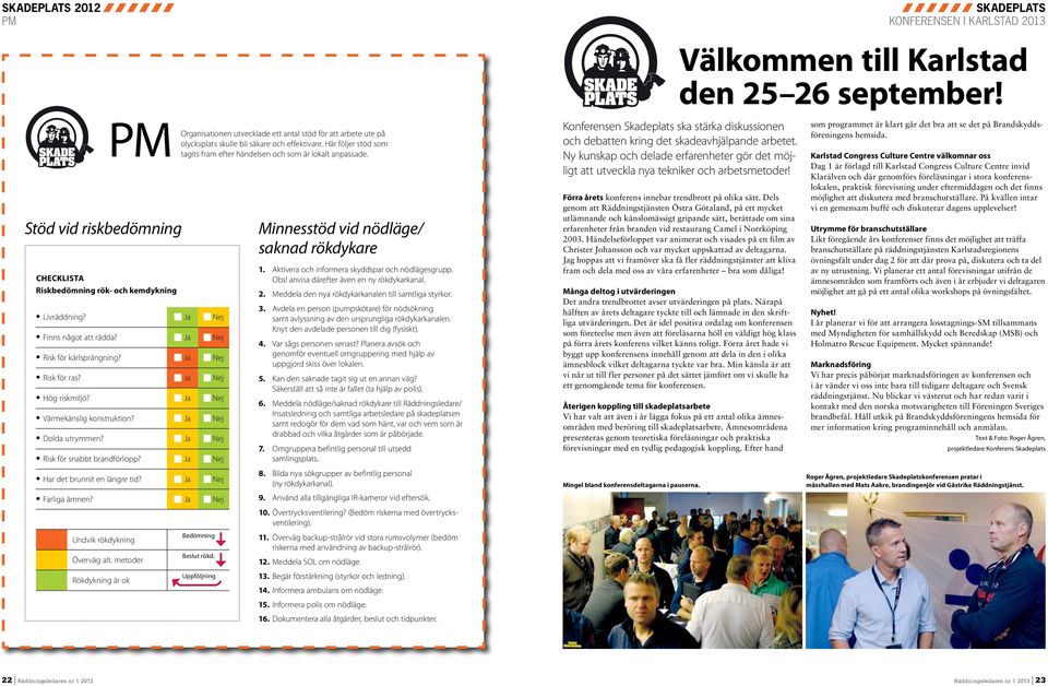 Ja Nej Undvik rökdykning Överväg alt. metoder Rökdykning är ok Organisationen utvecklade ett antal stöd för att arbete ute på olycksplats skulle bli säkare och effektivare.