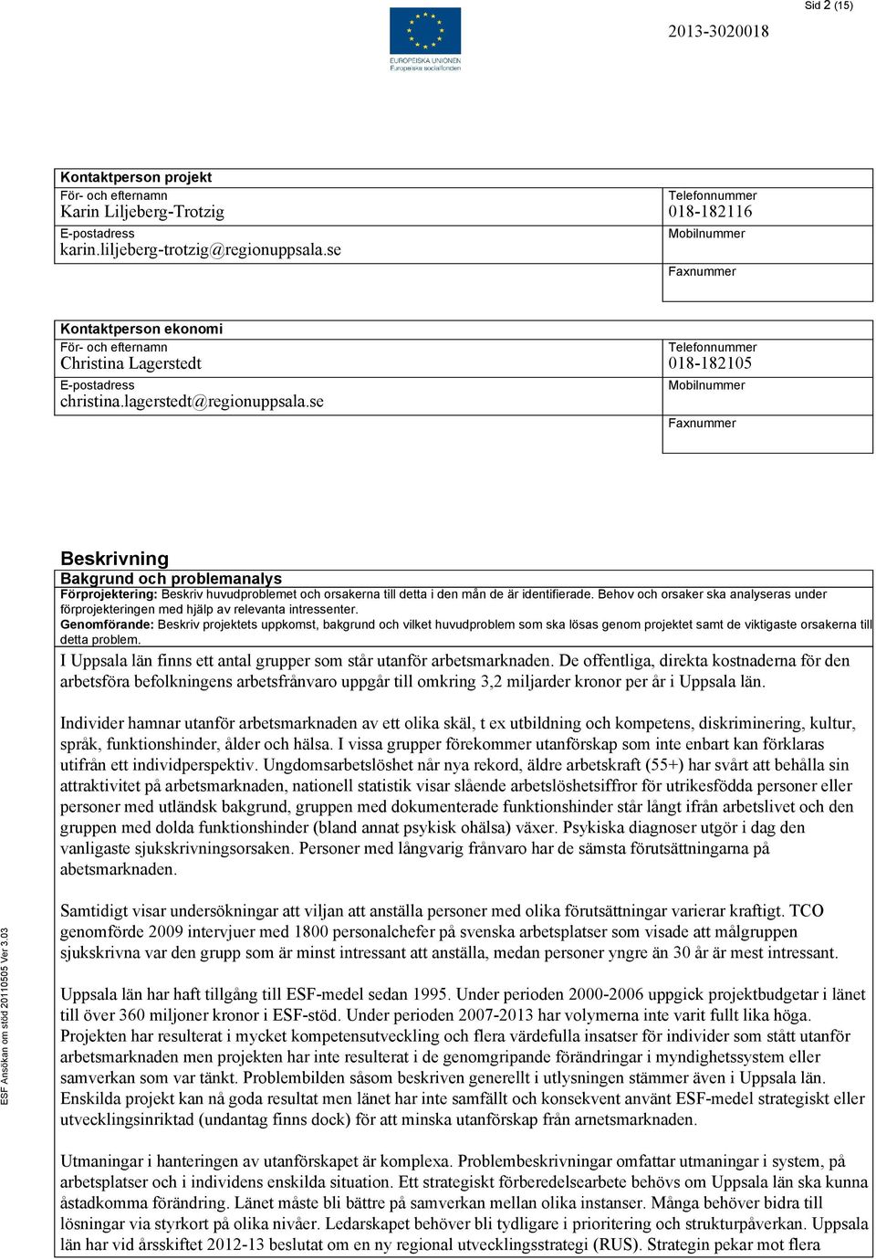 se Telefonnummer 018-182105 Mobilnummer Faxnummer Beskrivning Bakgrund och problemanalys Förprojektering: Beskriv huvudproblemet och orsakerna till detta i den mån de är identifierade.