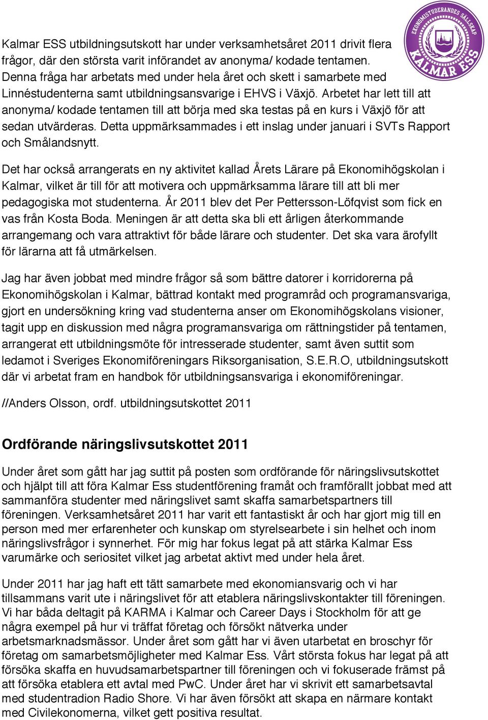 Arbetet har lett till att anonyma/ kodade tentamen till att börja med ska testas på en kurs i Växjö för att sedan utvärderas.