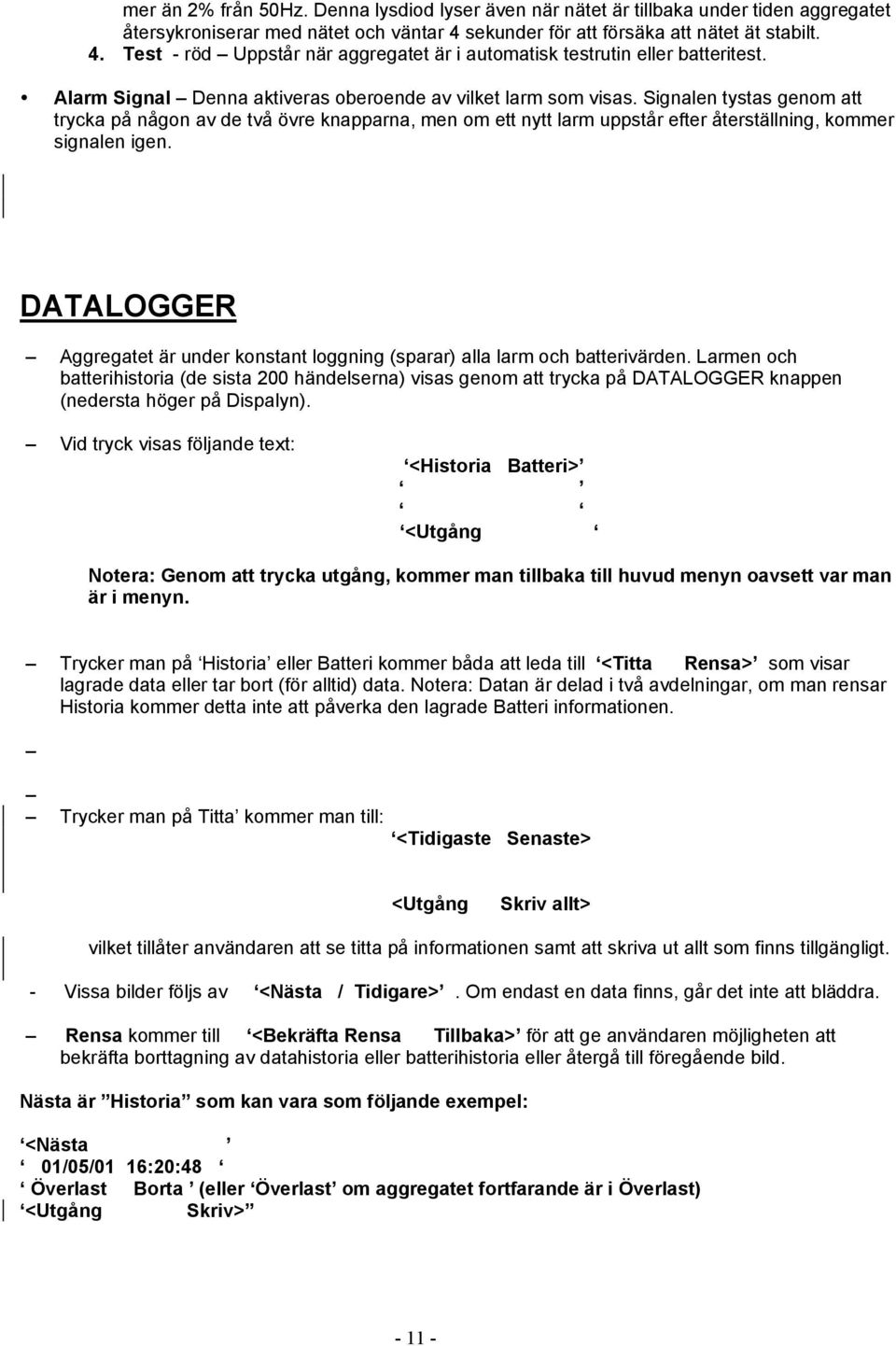 Signalen tystas genom att trycka på någon av de två övre knapparna, men om ett nytt larm uppstår efter återställning, kommer signalen igen.