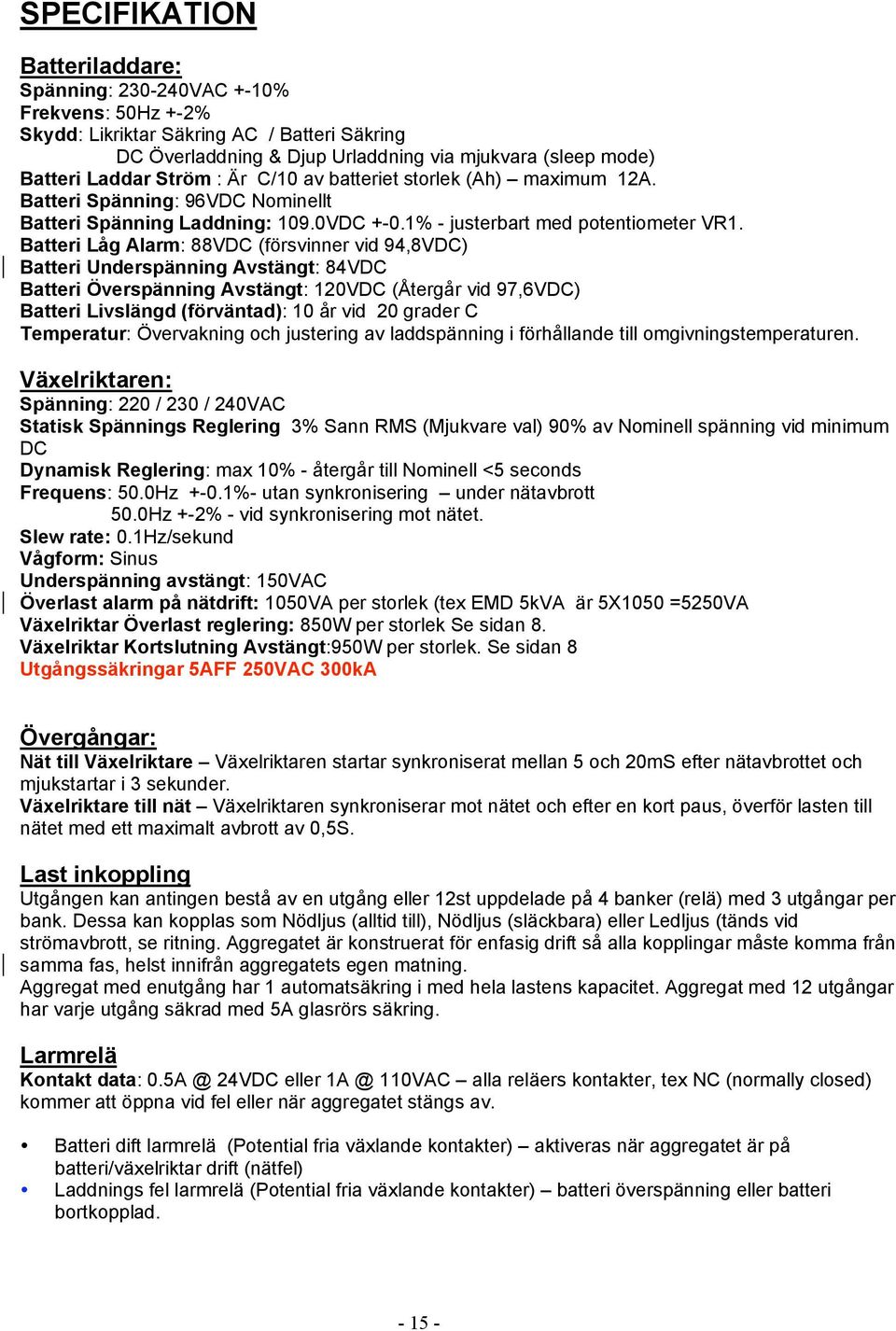 Batteri Låg Alarm: 88VDC (försvinner vid 94,8VDC) Batteri Underspänning Avstängt: 84VDC Batteri Överspänning Avstängt: 120VDC (Återgår vid 97,6VDC) Batteri Livslängd (förväntad): 10 år vid 20 grader