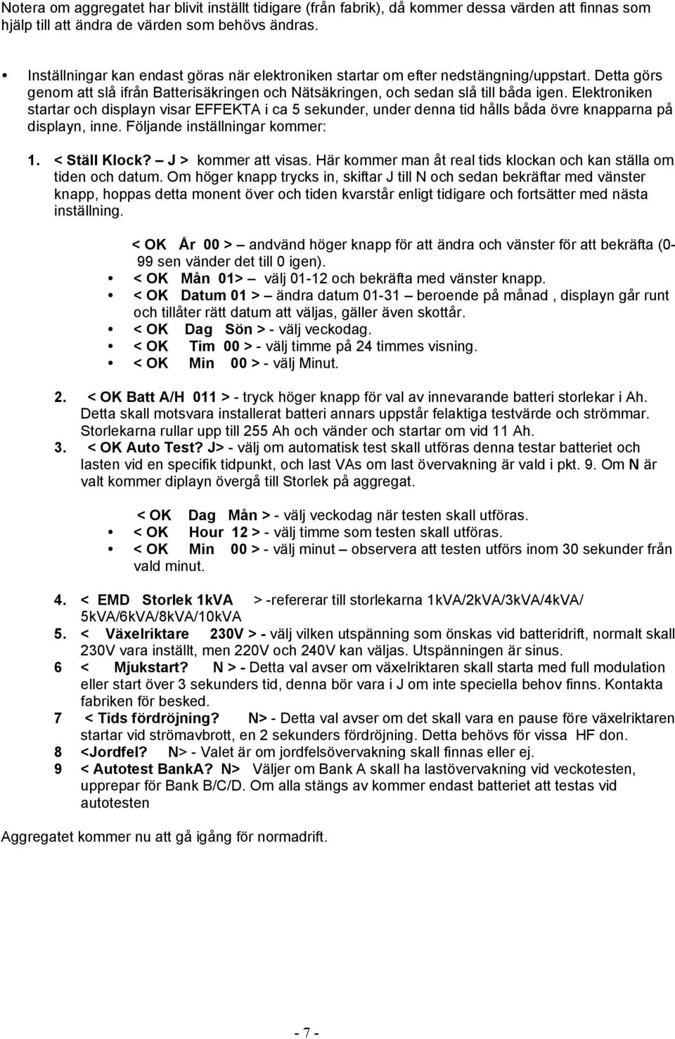 Elektroniken startar och displayn visar EFFEKTA i ca 5 sekunder, under denna tid hålls båda övre knapparna på displayn, inne. Följande inställningar kommer: 1. < Ställ Klock? J > kommer att visas.