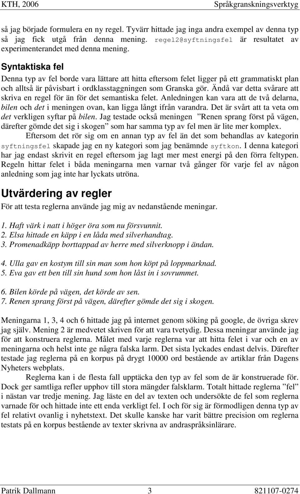 Ändå var detta svårare att skriva en regel för än för det semantiska felet. Anledningen kan vara att de två delarna, bilen och det i meningen ovan, kan ligga långt ifrån varandra.