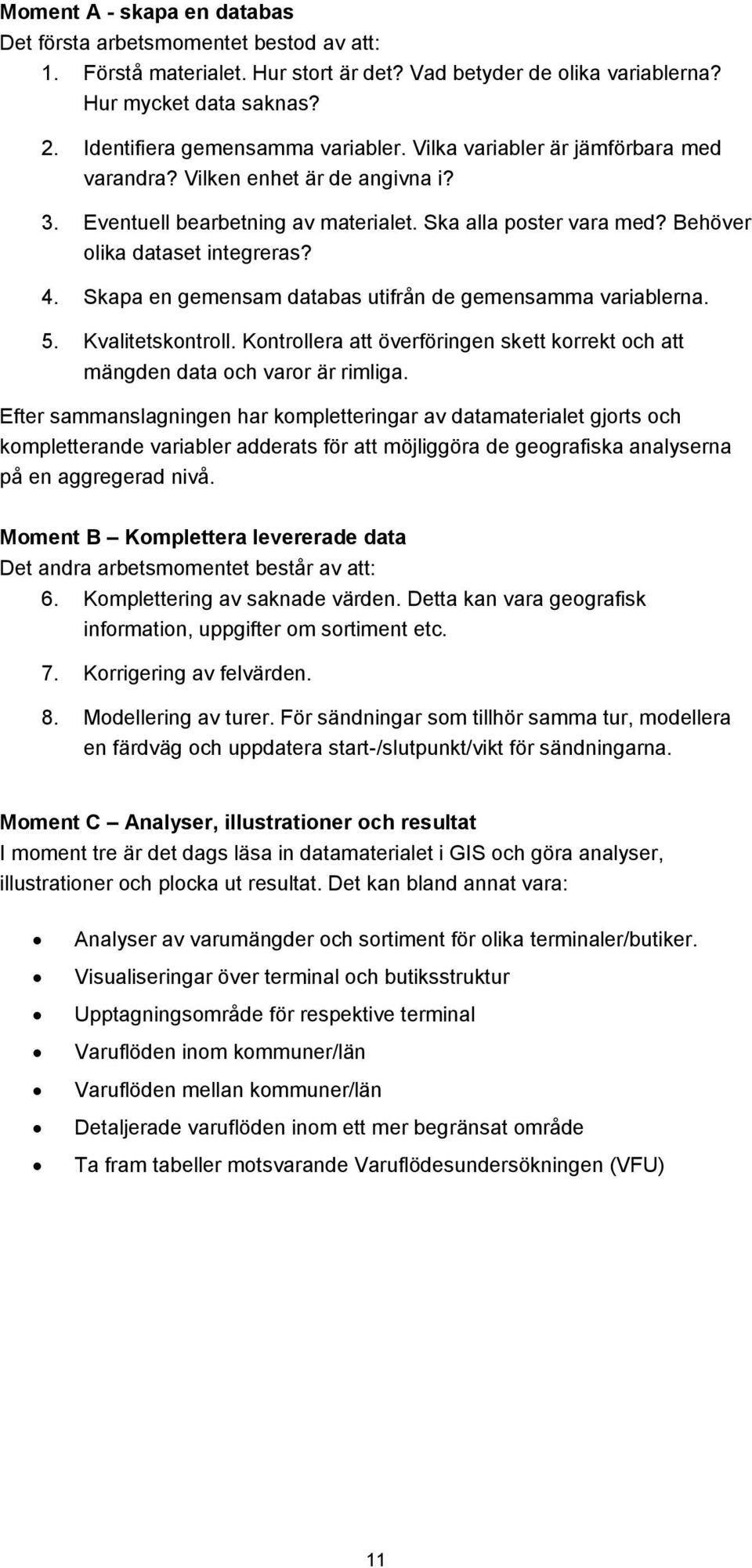 Behöver olika dataset integreras? 4. Skapa en gemensam databas utifrån de gemensamma variablerna. 5. Kvalitetskontroll.