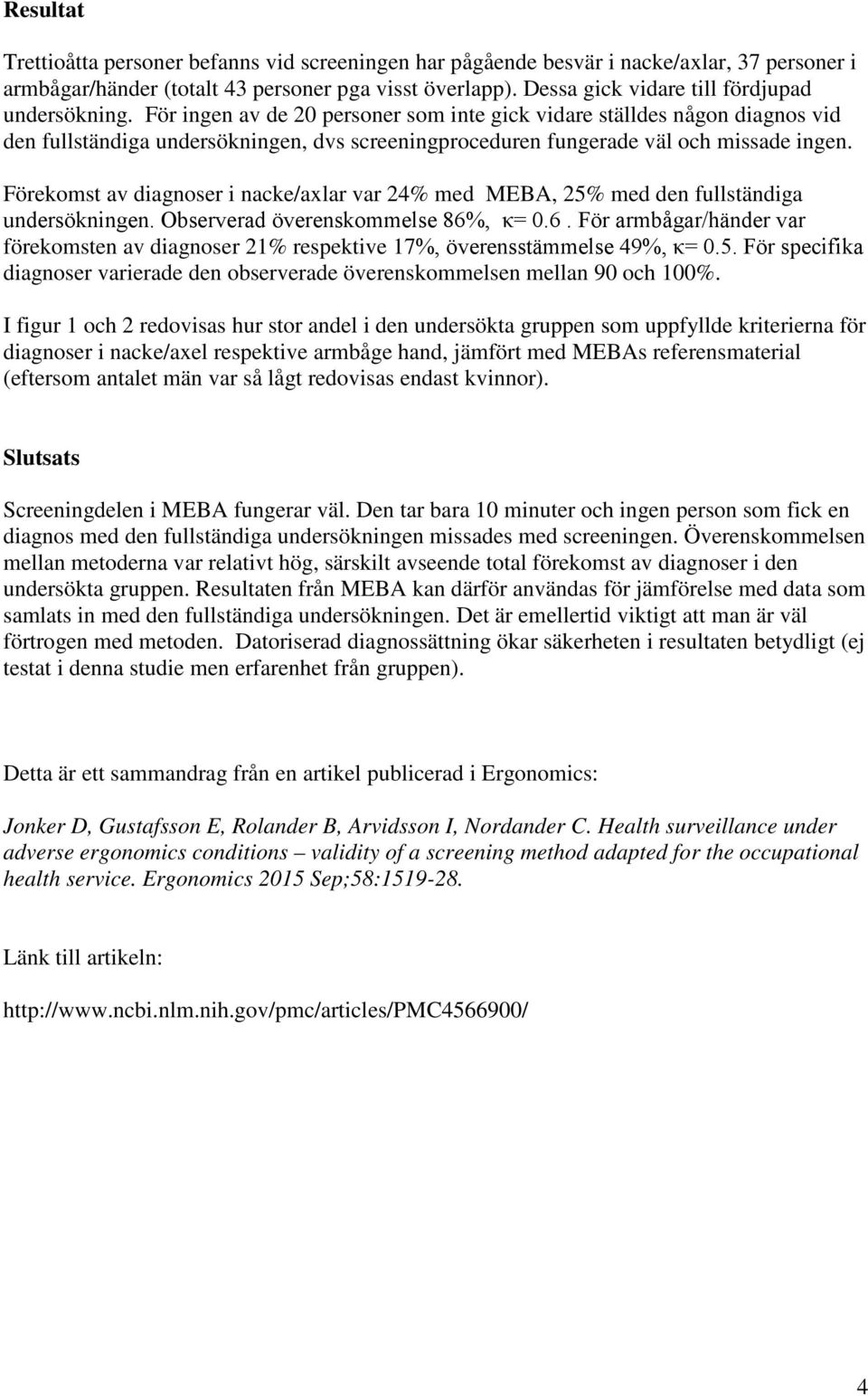 För ingen av de 20 personer som inte gick vidare ställdes någon diagnos vid den fullständiga undersökningen, dvs screeningproceduren fungerade väl och missade ingen.