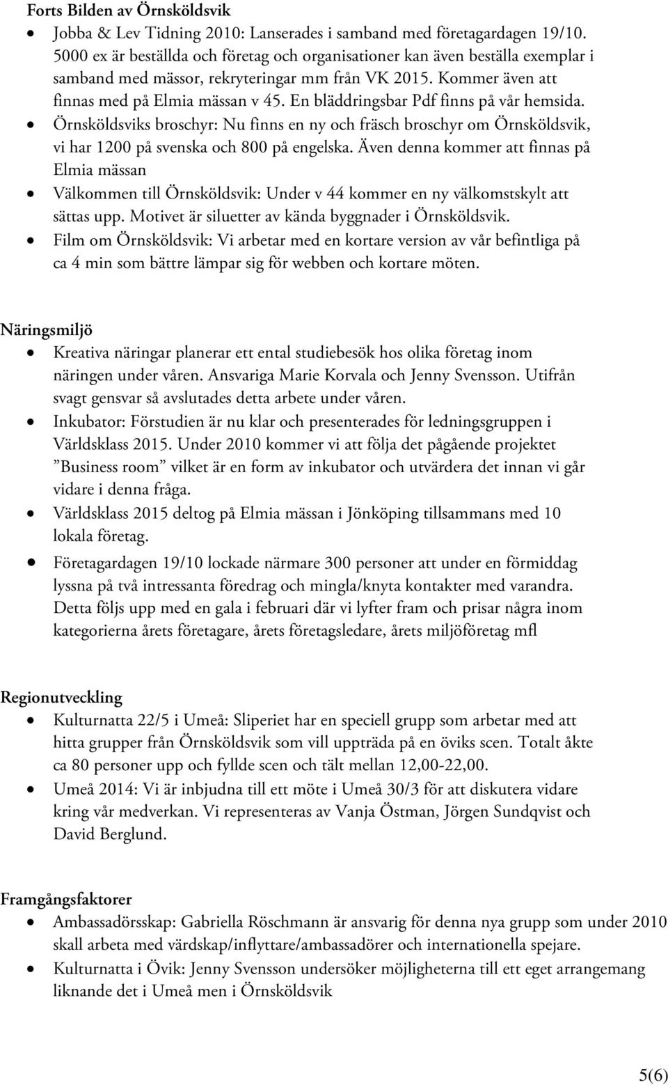 En bläddringsbar Pdf finns på vår hemsida. Örnsköldsviks broschyr: Nu finns en ny och fräsch broschyr om Örnsköldsvik, vi har 1200 på svenska och 800 på engelska.