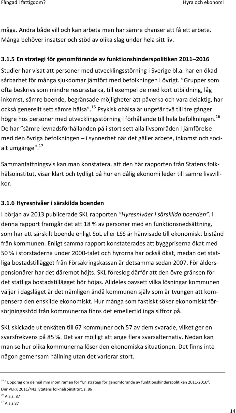 Grupper som ofta beskrivs som mindre resursstarka, till exempel de med kort utbildning, låg inkomst, sämre boende, begränsade möjligheter att påverka och vara delaktig, har också generellt sett sämre