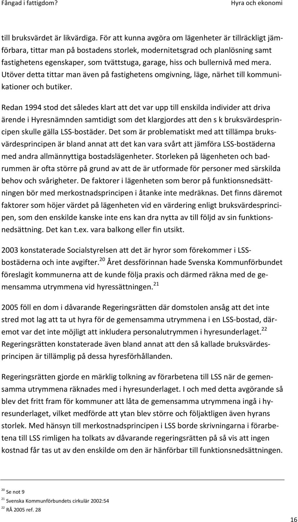 bullernivå med mera. Utöver detta tittar man även på fastighetens omgivning, läge, närhet till kommuni- kationer och butiker.