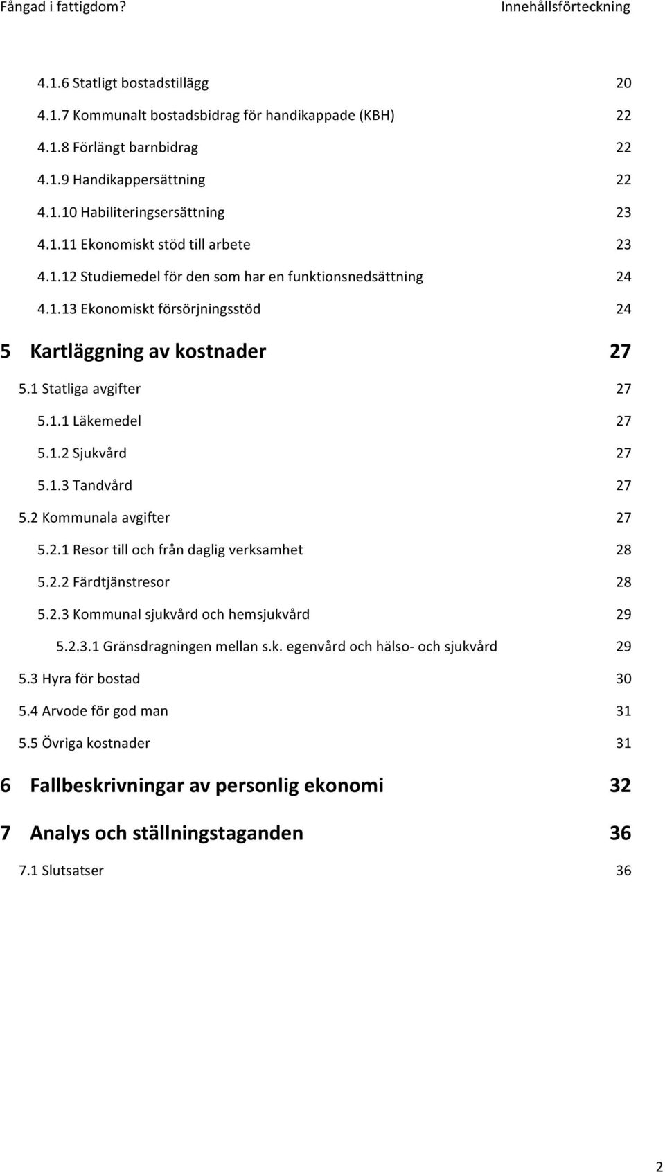 1.2 Sjukvård 27 5.1.3 Tandvård 27 5.2 Kommunala avgifter 27 5.2.1 Resor till och från daglig verksamhet 28 5.2.2 Färdtjänstresor 28 5.2.3 Kommunal sjukvård och hemsjukvård 29 5.2.3.1 Gränsdragningen mellan s.