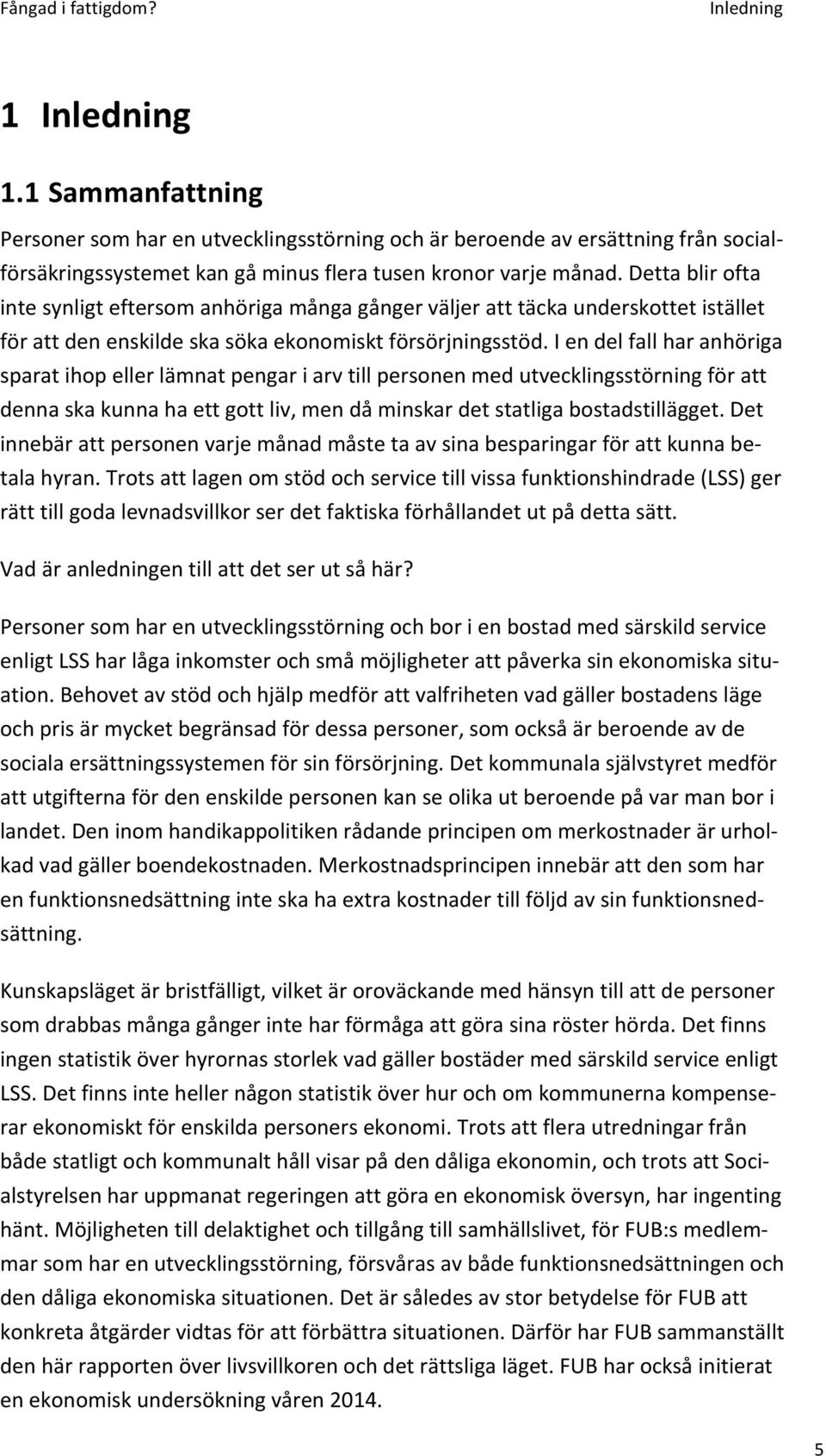 I en del fall har anhöriga sparat ihop eller lämnat pengar i arv till personen med utvecklingsstörning för att denna ska kunna ha ett gott liv, men då minskar det statliga bostadstillägget.