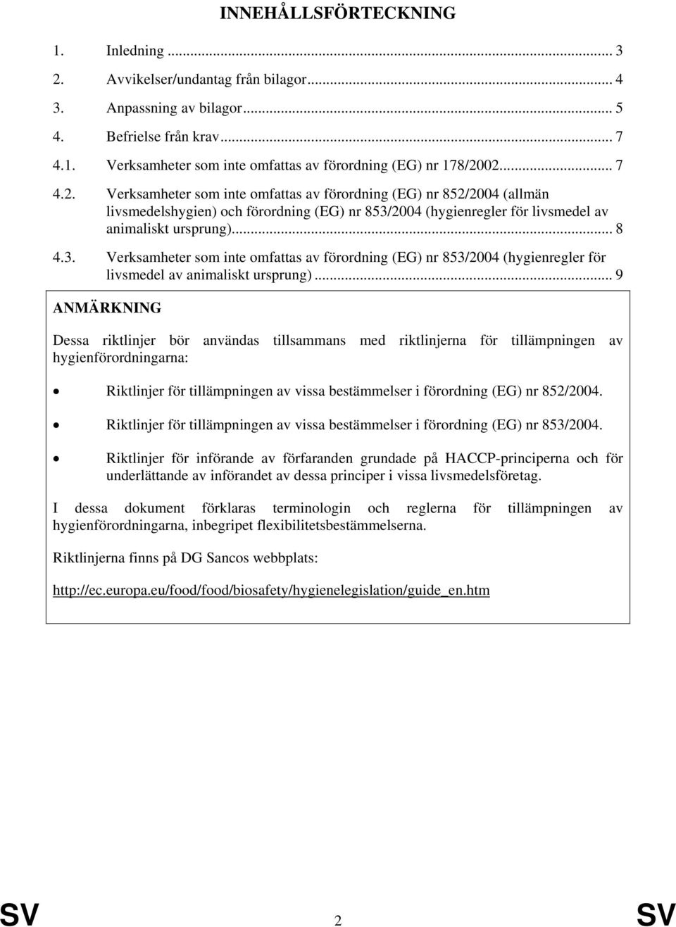 2004 (hygienregler för livsmedel av animaliskt ursprung)... 8 4.3. Verksamheter som inte omfattas av förordning (EG) nr 853/2004 (hygienregler för livsmedel av animaliskt ursprung).