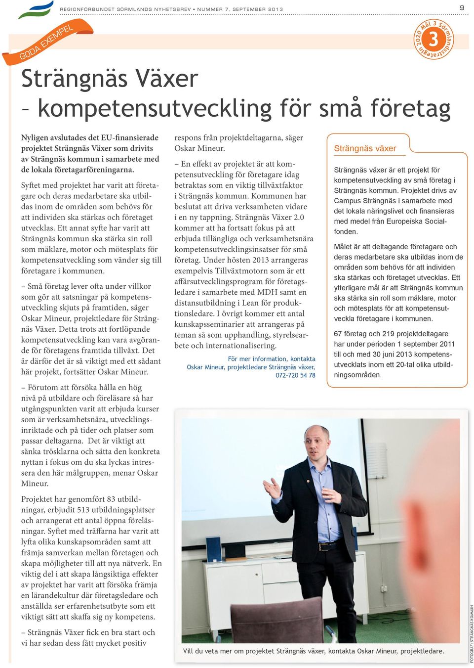Ett annat syfte har varit att Strängnäs kommun ska stärka sin roll som mäklare, motor och mötesplats för kompetensutveckling som vänder sig till företagare i kommunen.