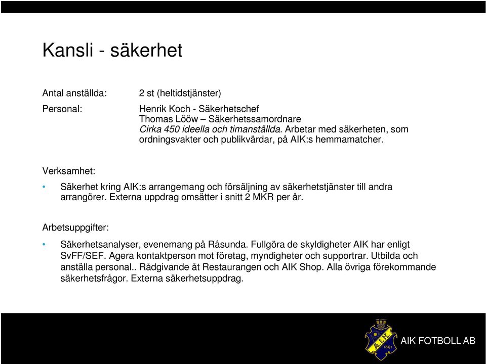 Verksamhet: Säkerhet kring AIK:s arrangemang och försäljning av säkerhetstjänster till andra arrangörer. Externa uppdrag omsätter i snitt 2 MKR per år.