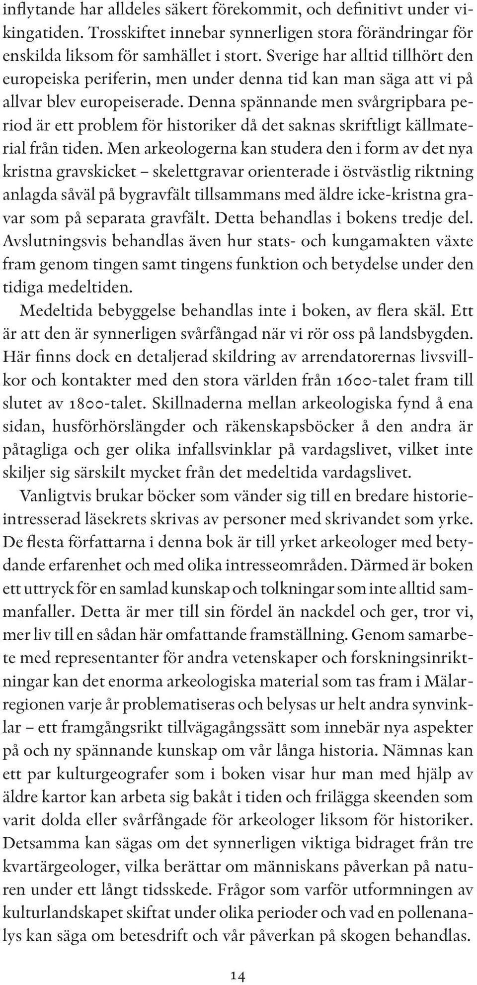 Denna spännande men svårgripbara period är ett problem för historiker då det saknas skriftligt källmaterial från tiden.