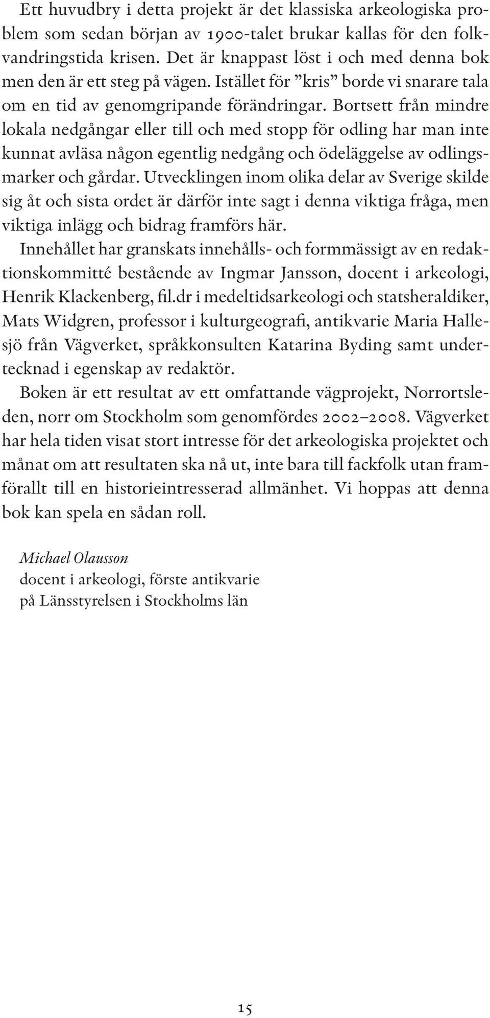 Bortsett från mindre lokala nedgångar eller till och med stopp för odling har man inte kunnat avläsa någon egentlig nedgång och ödeläggelse av odlingsmarker och gårdar.