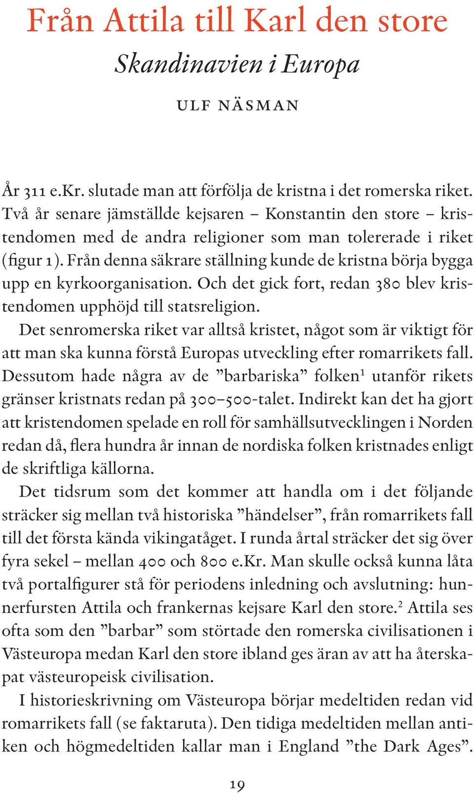 Från denna säkrare ställning kunde de kristna börja bygga upp en kyrkoorganisation. Och det gick fort, redan 380 blev kristendomen upphöjd till statsreligion.