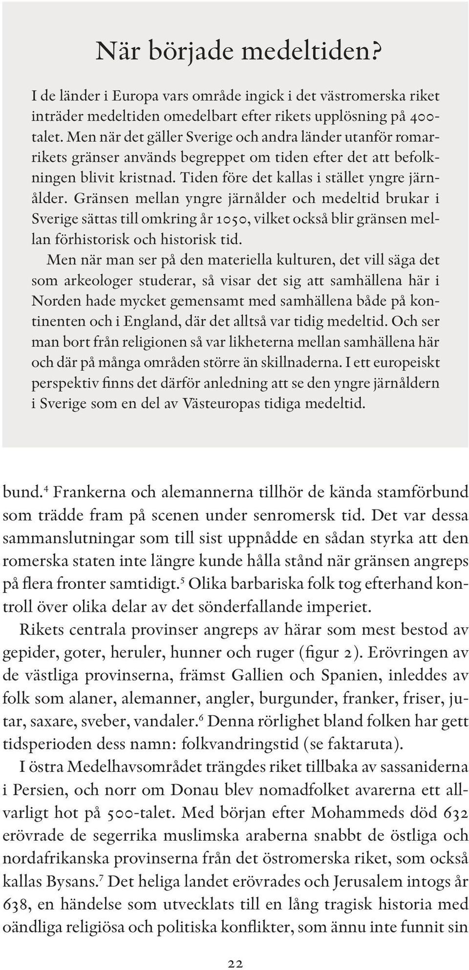 Gränsen mellan yngre järnålder och medeltid brukar i Sverige sättas till omkring år 1050, vilket också blir gränsen mellan förhistorisk och historisk tid.