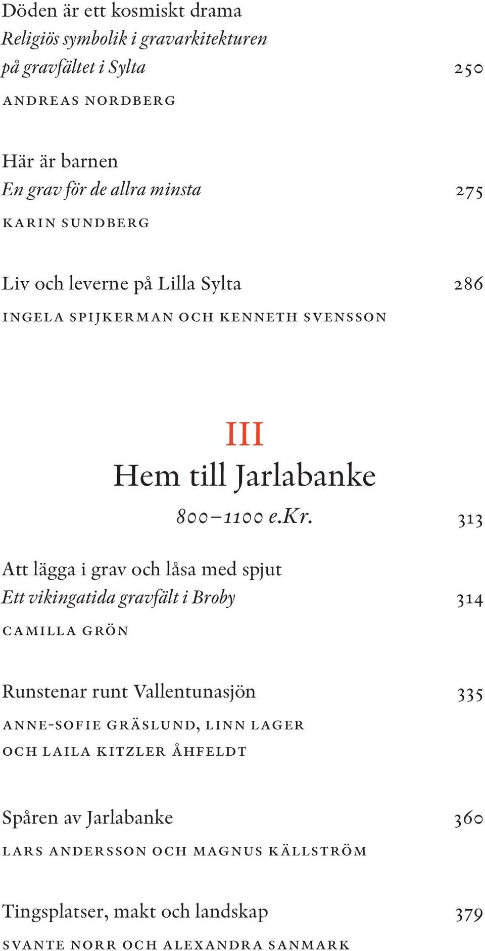 313 Att lägga i grav och låsa med spjut Ett vikingatida gravfält i Broby 314 camilla grön Runstenar runt Vallentunasjön 335 anne-sofie gräslund,