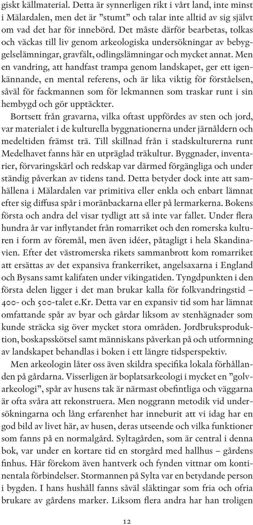 Men en vandring, att handfast trampa genom landskapet, ger ett igenkännande, en mental referens, och är lika viktig för förståelsen, såväl för fackmannen som för lekmannen som traskar runt i sin