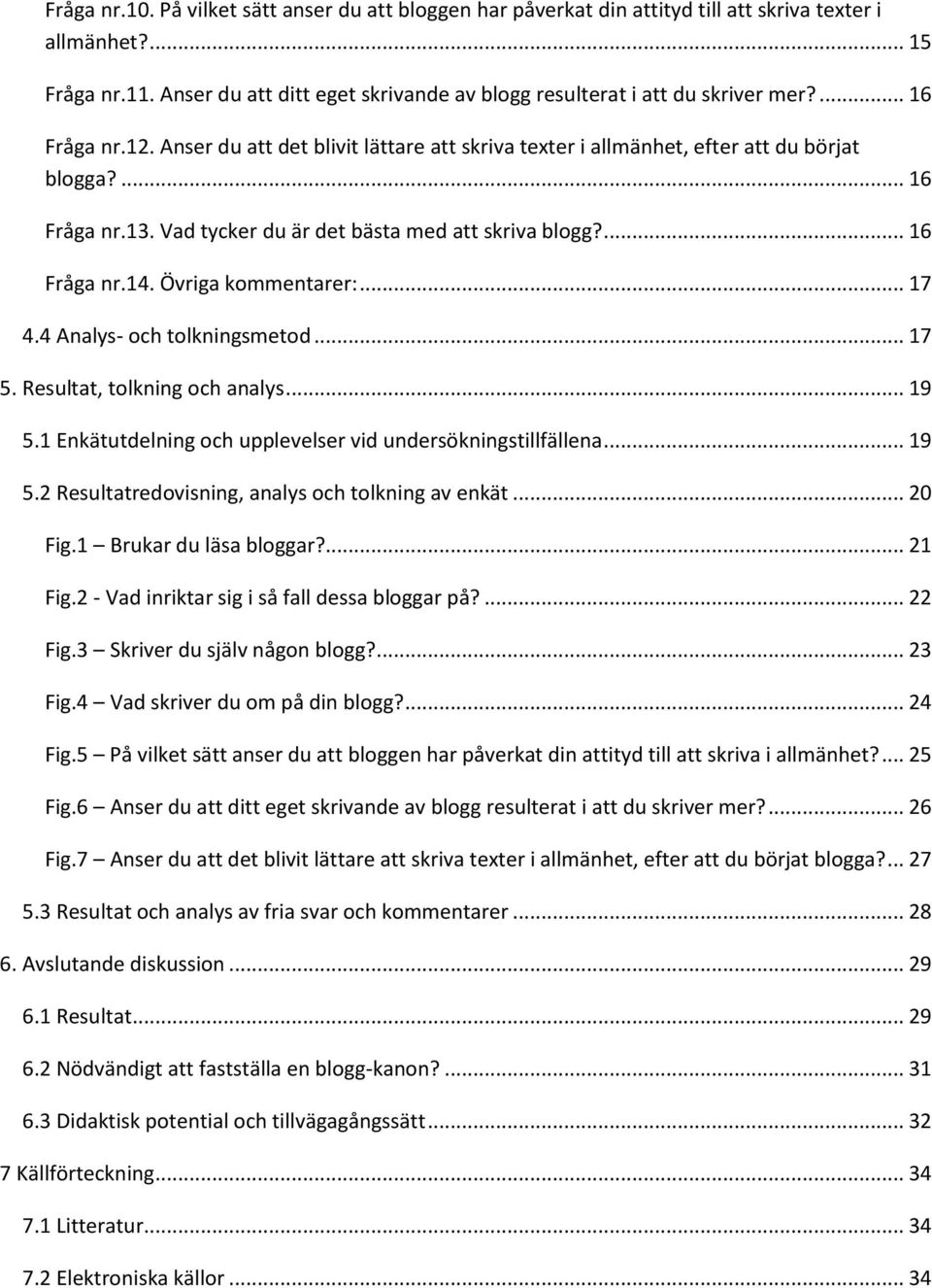 Vad tycker du är det bästa med att skriva blogg?... 16 Fråga nr.14. Övriga kommentarer:... 17 4.4 Analys- och tolkningsmetod... 17 5. Resultat, tolkning och analys... 19 5.