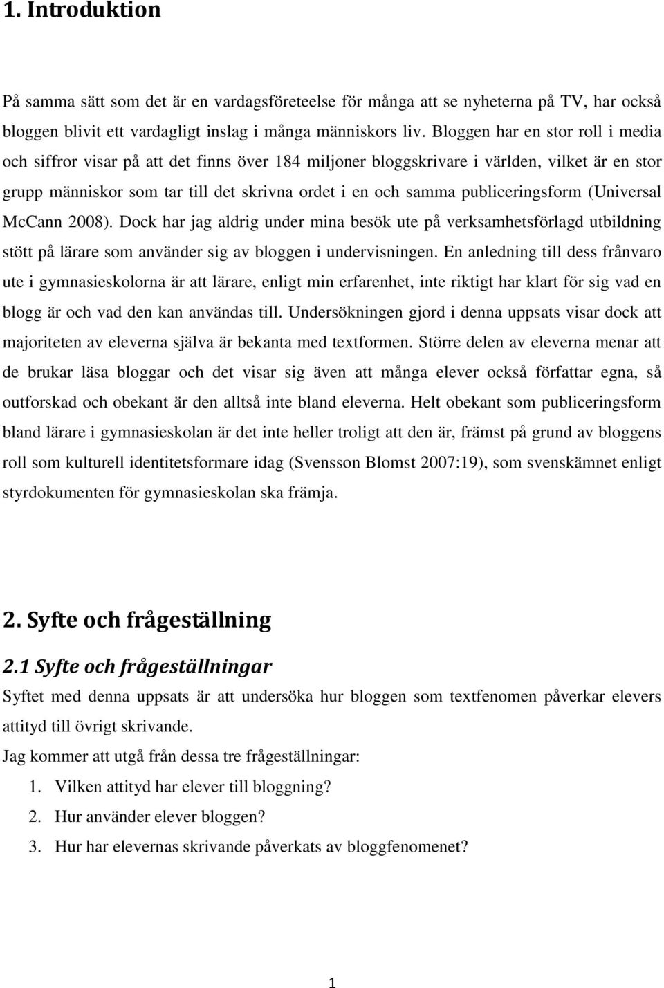 publiceringsform (Universal McCann 2008). Dock har jag aldrig under mina besök ute på verksamhetsförlagd utbildning stött på lärare som använder sig av bloggen i undervisningen.