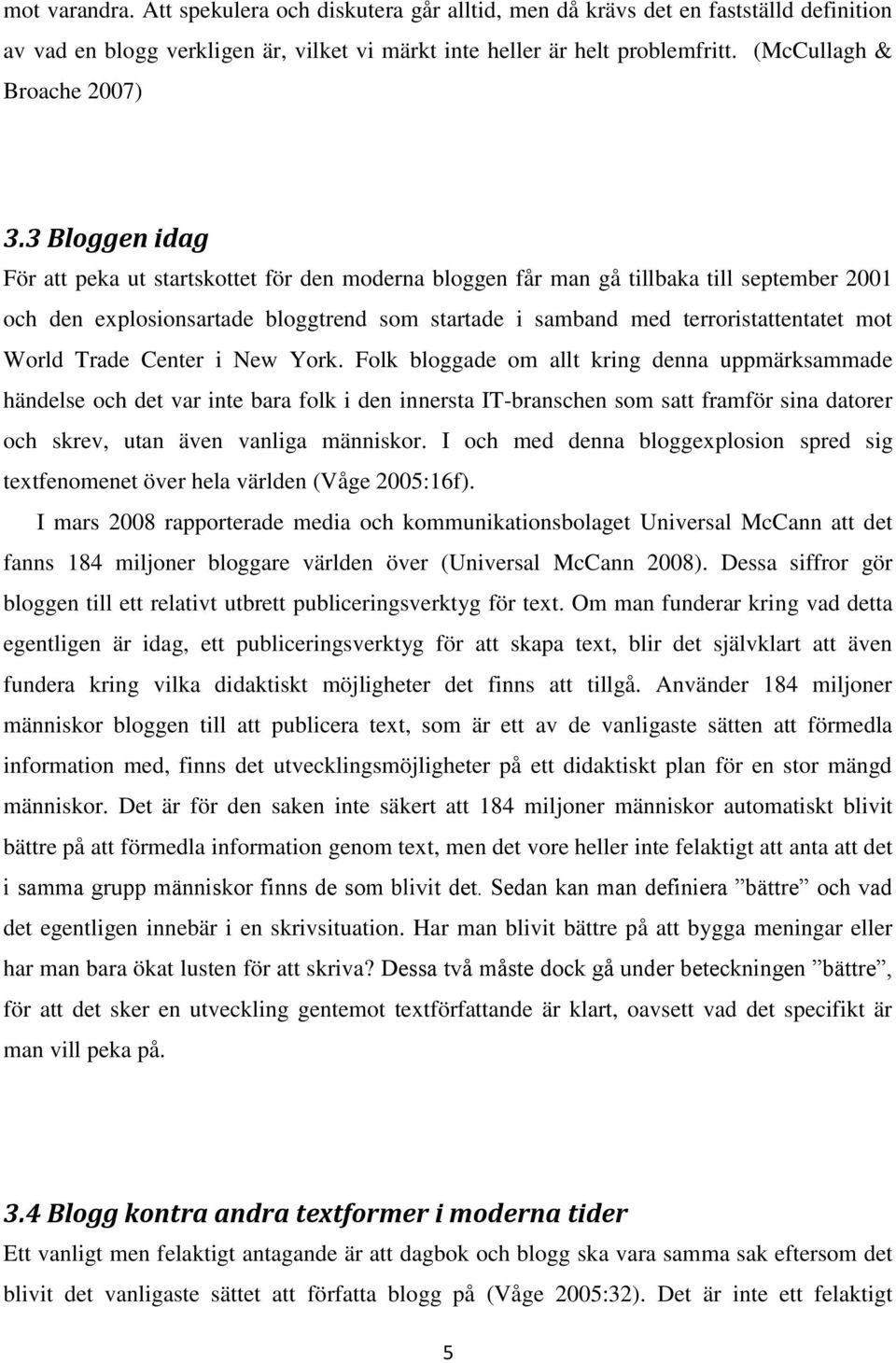 3 Bloggen idag För att peka ut startskottet för den moderna bloggen får man gå tillbaka till september 2001 och den explosionsartade bloggtrend som startade i samband med terroristattentatet mot