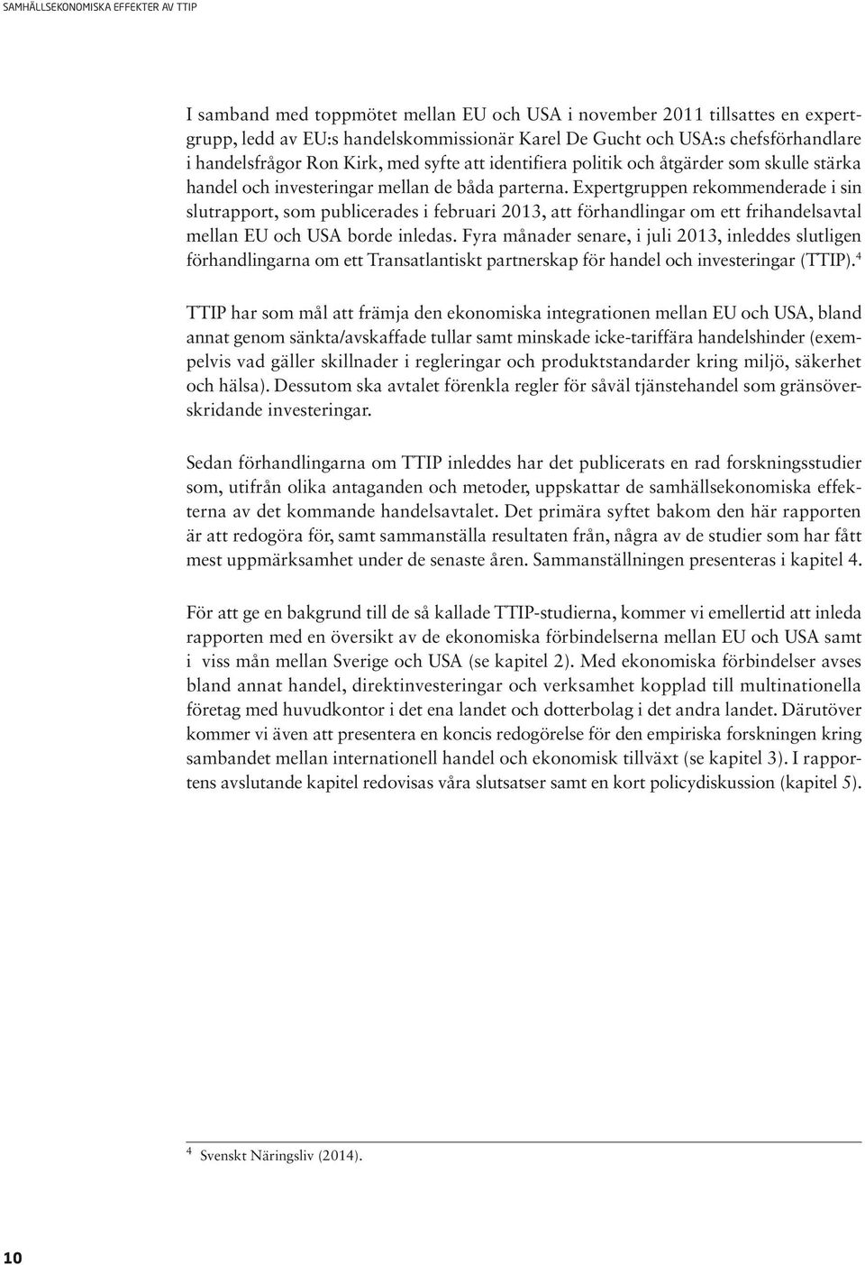 Expertgruppen rekommenderade i sin slutrapport, som publicerades i februari 2013, att förhandlingar om ett frihandelsavtal mellan EU och USA borde inledas.