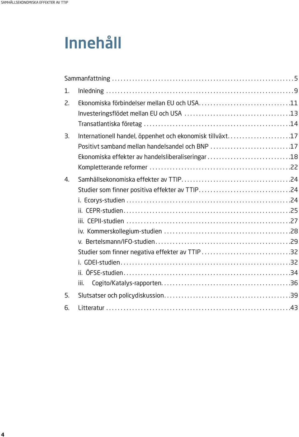 Samhällsekonomiska effekter av TTIP.... 24 Studier som finner positiva effekter av TTIP.... 24 i. Ecorys-studien... 24 ii. CEPR-studien.... 25 iii. CEPII-studien... 27 iv. Kommerskollegium-studien.