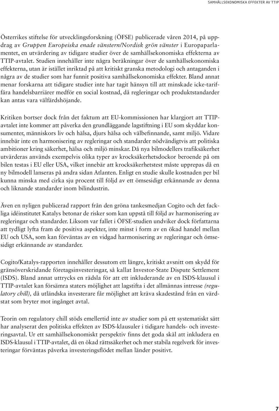 Studien innehåller inte några beräkningar över de samhällsekonomiska effekterna, utan är istället inriktad på att kritiskt granska metodologi och antaganden i några av de studier som har funnit