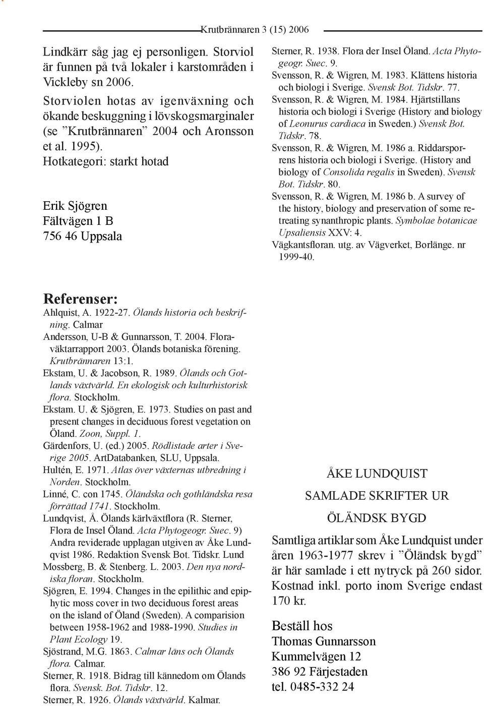 Hotkategori: starkt hotad Erik Sjögren Fältvägen 1 B 756 46 Uppsala Sterner, R. 1938. Flora der Insel Öland. Acta Phytogeogr. Suec. 9. Svensson, R. & Wigren, M. 1983.