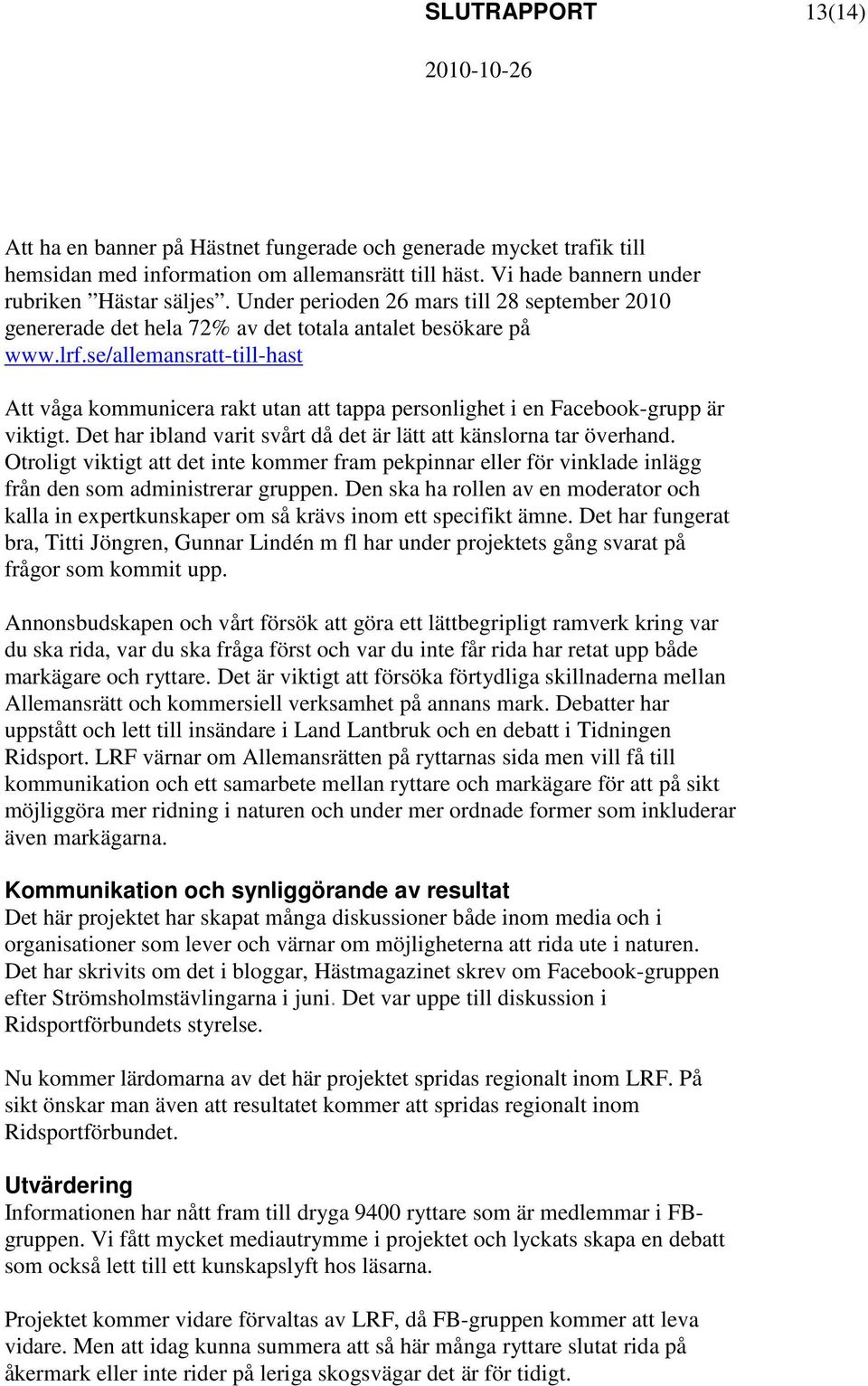 se/allemansratt-till-hast Att våga kommunicera rakt utan att tappa personlighet i en Facebook-grupp är viktigt. Det har ibland varit svårt då det är lätt att känslorna tar överhand.