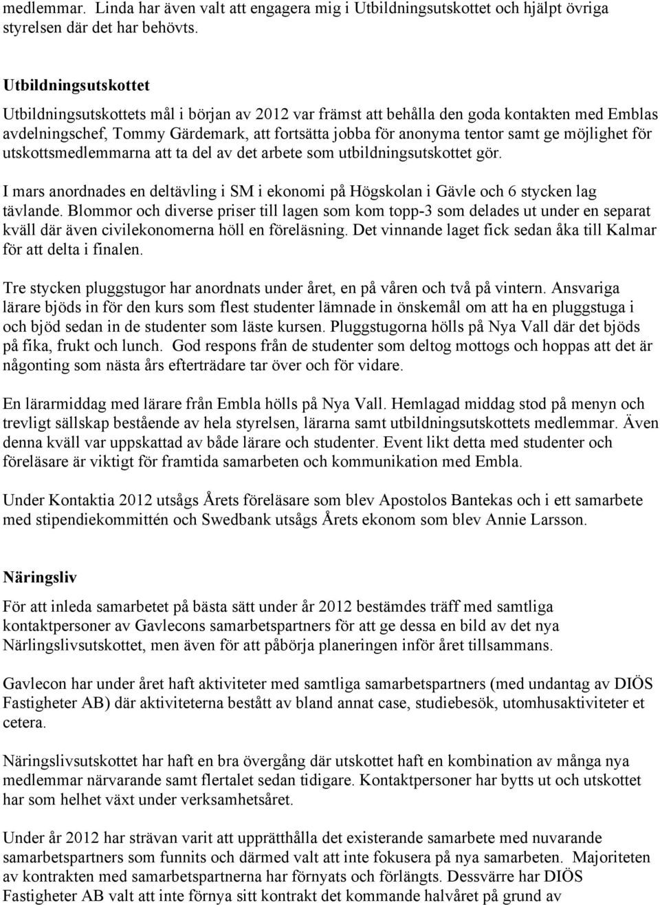 möjlighet för utskottsmedlemmarna att ta del av det arbete som utbildningsutskottet gör. I mars anordnades en deltävling i SM i ekonomi på Högskolan i Gävle och 6 stycken lag tävlande.