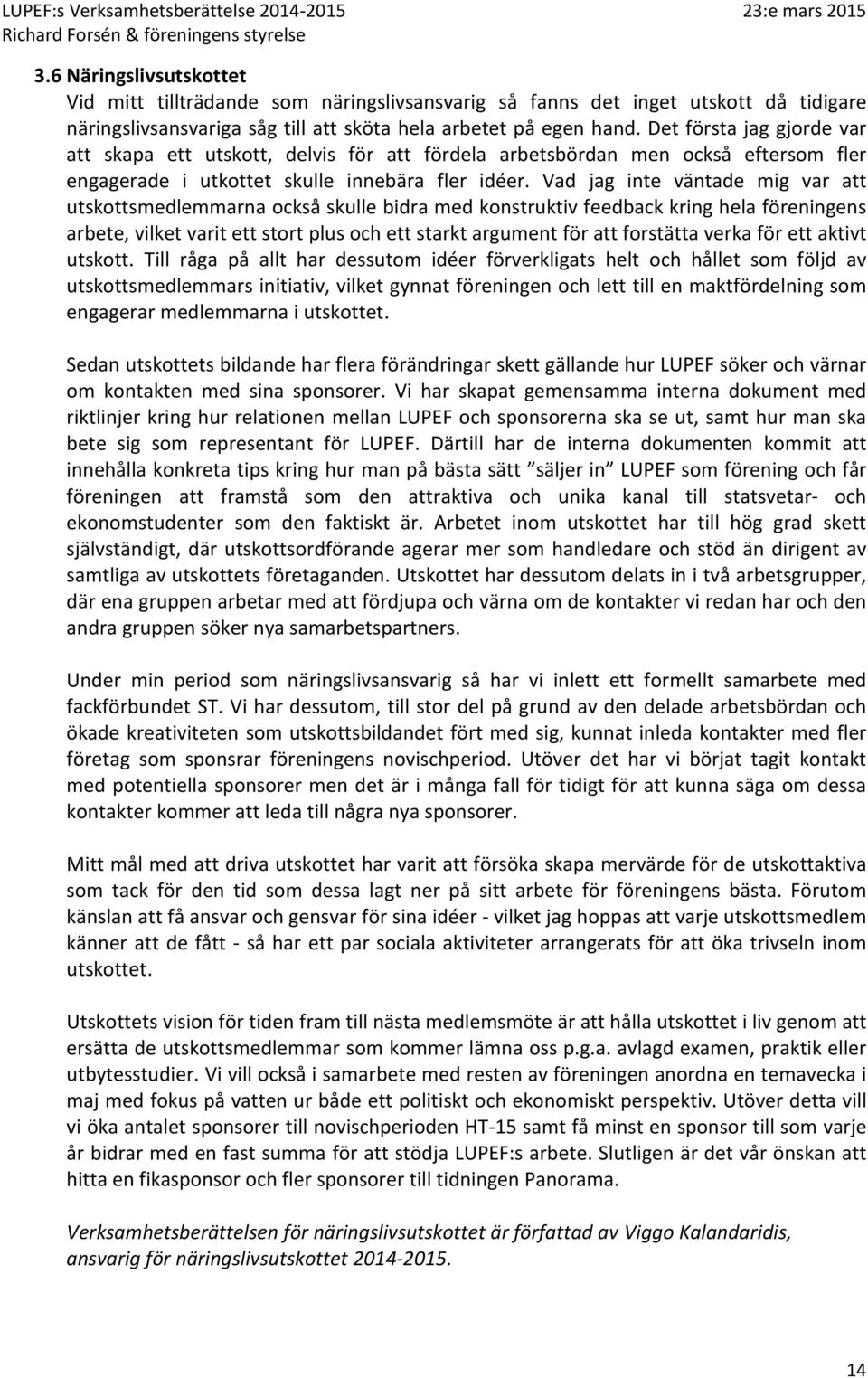 Vad jag inte väntade mig var att utskottsmedlemmarna också skulle bidra med konstruktiv feedback kring hela föreningens arbete, vilket varit ett stort plus och ett starkt argument för att forstätta